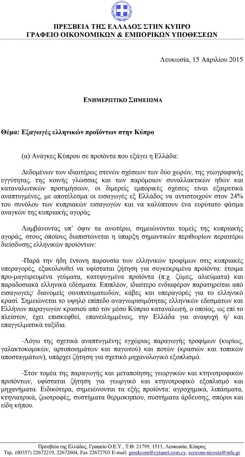 διμερείς εμπορικές σχέσεις είναι εξαιρετικά αναπτυγμένες, με αποτέλεσμα οι εισαγωγές εξ Ελλάδος να αντιστοιχούν στον 24% του συνόλου των κυπριακών εισαγωγών και να καλύπτουν ένα ευρύτατο φάσμα