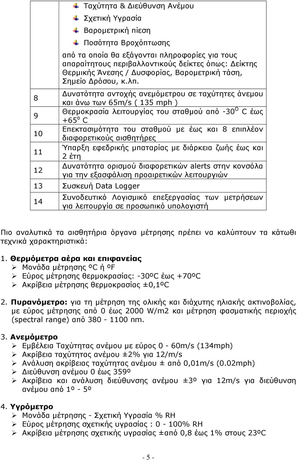 Δυνατότητα αντοχής ανεμόμετρου σε ταχύτητες άνεμου και άνω των 65m/s ( 135 mph ) Θερμοκρασία λειτουργίας του σταθμού από -30 Ο C έως +65 ο C Επεκτασιμότητα του σταθμού με έως και 8 επιπλέον