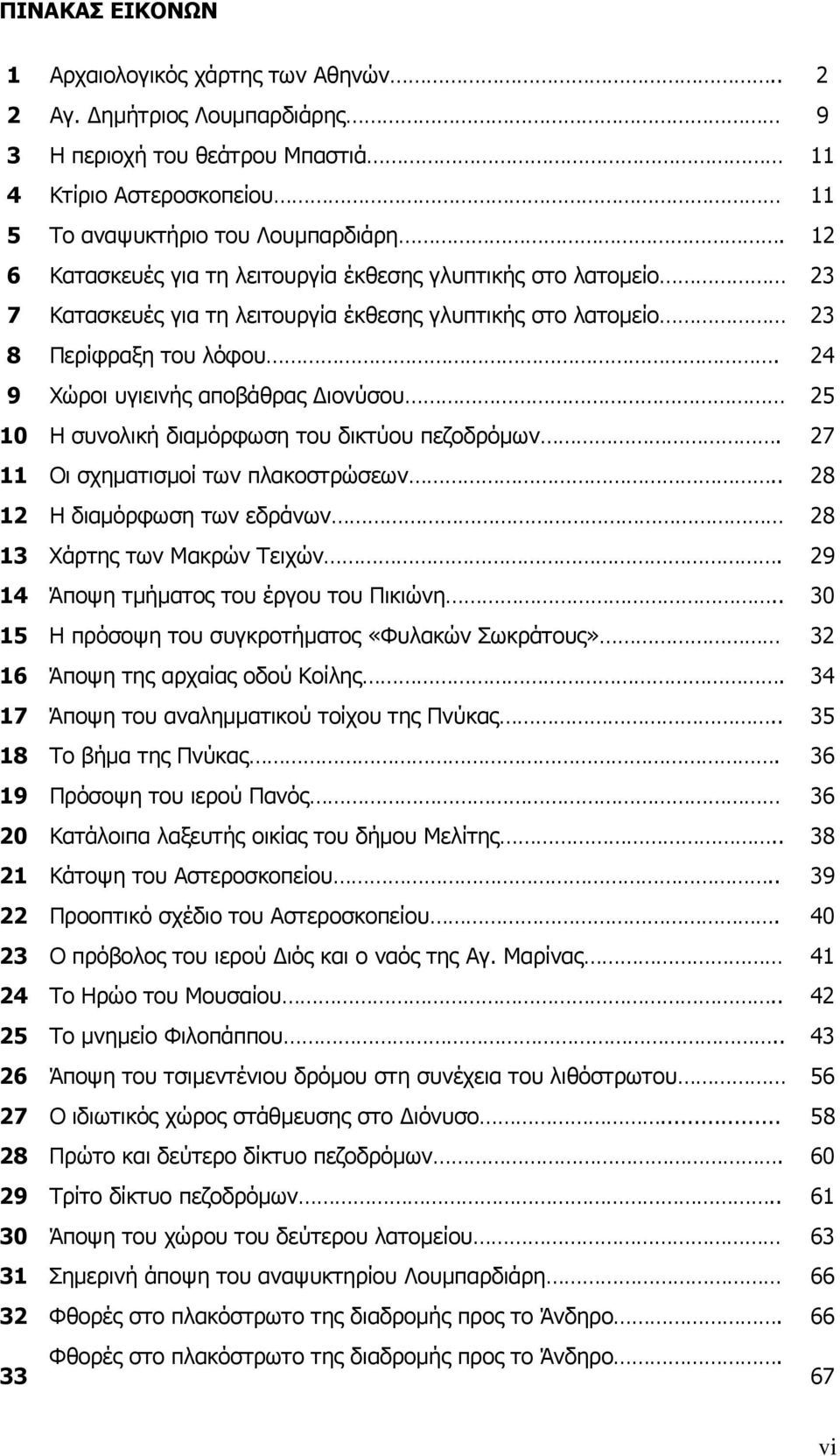 24 9 Χώροι υγιεινής αποβάθρας Διονύσου 25 10 Η συνολική διαμόρφωση του δικτύου πεζοδρόμων. 27 11 Οι σχηματισμοί των πλακοστρώσεων.. 28 12 Η διαμόρφωση των εδράνων 28 13 Χάρτης των Μακρών Τειχών.