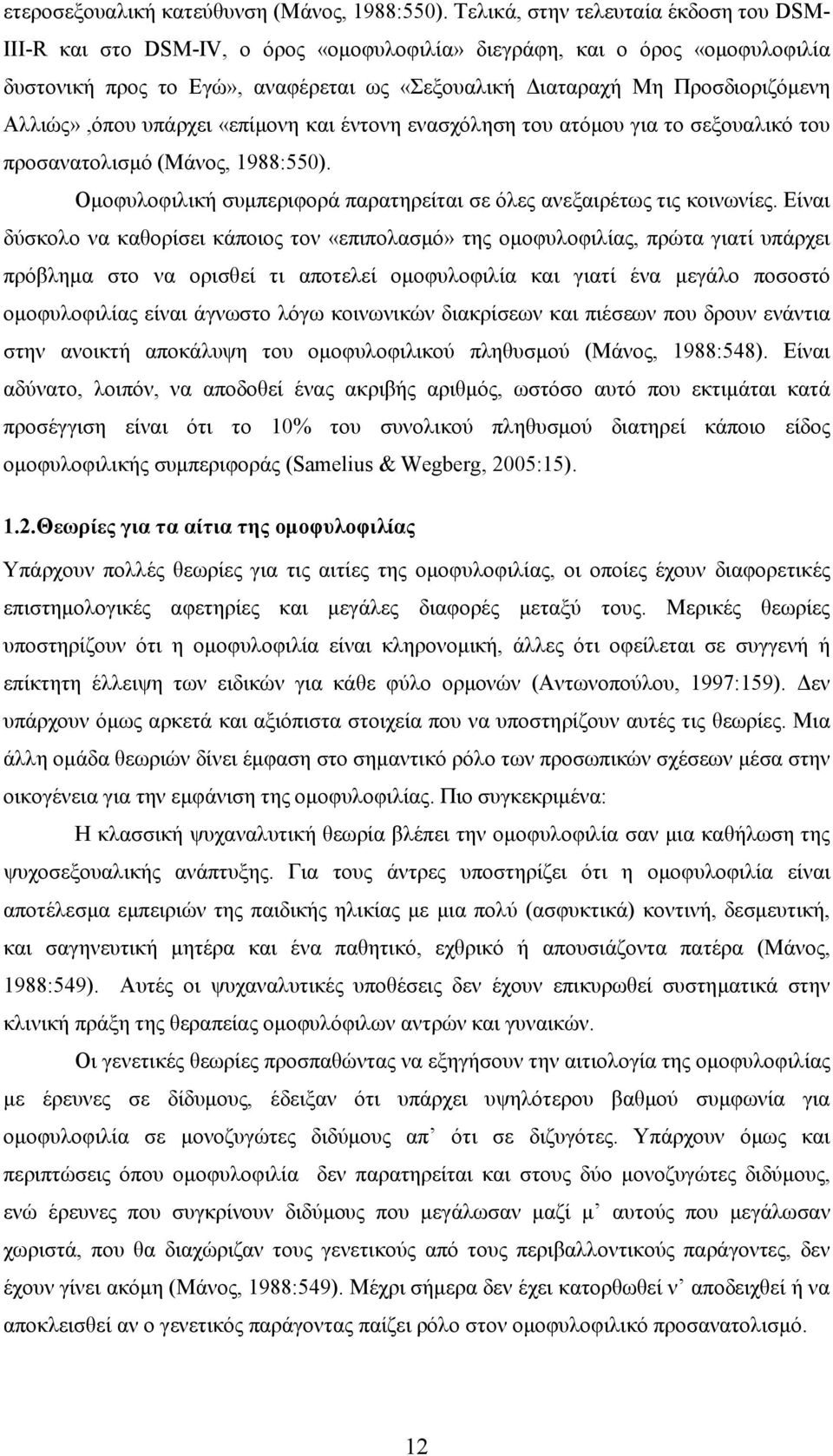 Αλλιώς»,όπου υπάρχει «επίμονη και έντονη ενασχόληση του ατόμου για το σεξουαλικό του προσανατολισμό (Mάνος, 1988:550). Ομοφυλοφιλική συμπεριφορά παρατηρείται σε όλες ανεξαιρέτως τις κοινωνίες.