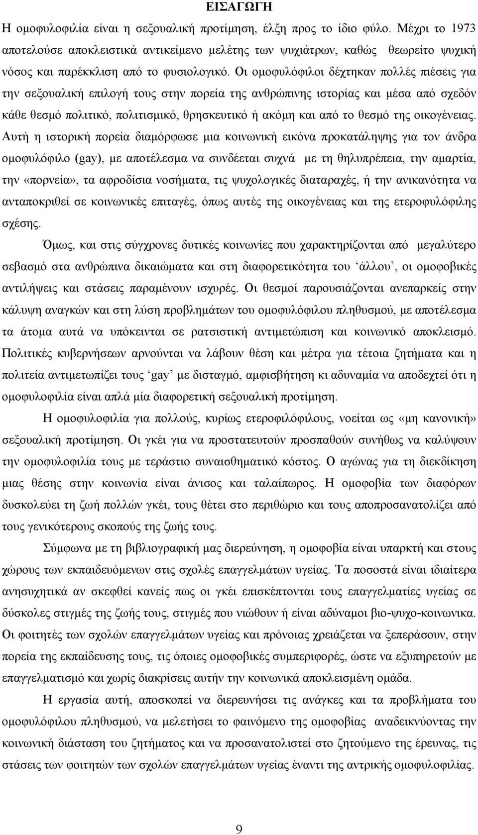 Οι ομοφυλόφιλοι δέχτηκαν πολλές πιέσεις για την σεξουαλική επιλογή τους στην πορεία της ανθρώπινης ιστορίας και μέσα από σχεδόν κάθε θεσμό πολιτικό, πολιτισμικό, θρησκευτικό ή ακόμη και από το θεσμό