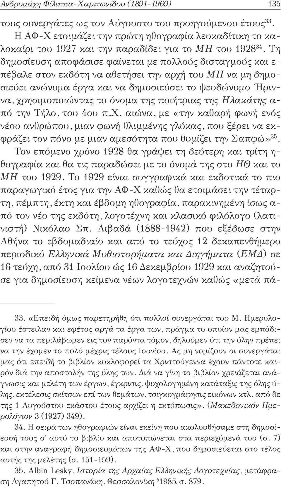 Τη δημοσίευση αποφάσισε φαίνεται με πολλούς δισταγμούς και ε πέβαλε στον εκδότη να αθετήσει την αρχή του Mii να μη δημοσιεύει ανώνυμα έργα και να δημοσιεύσει το ψευδώνυμο Ήριννα, χρησιμοποιώντας το