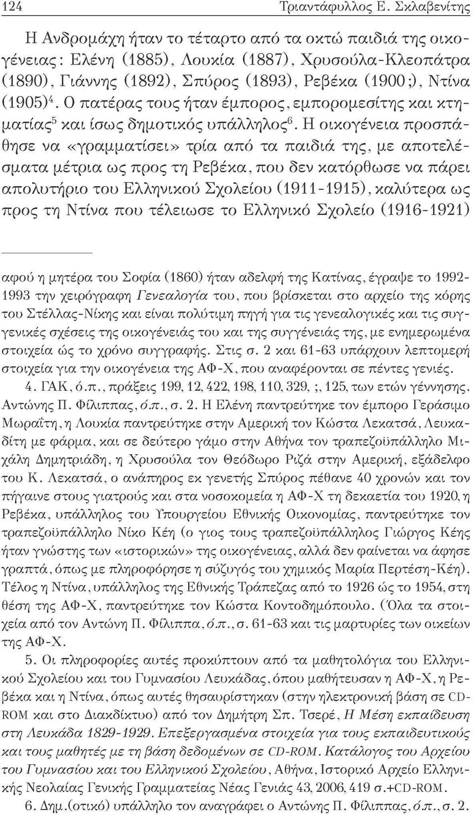 Ο πατέρας τους ήταν έμπορος, εμπορομεσίτης και κτηματίας 5 και ίσως δημοτικός υπάλληλος 6.