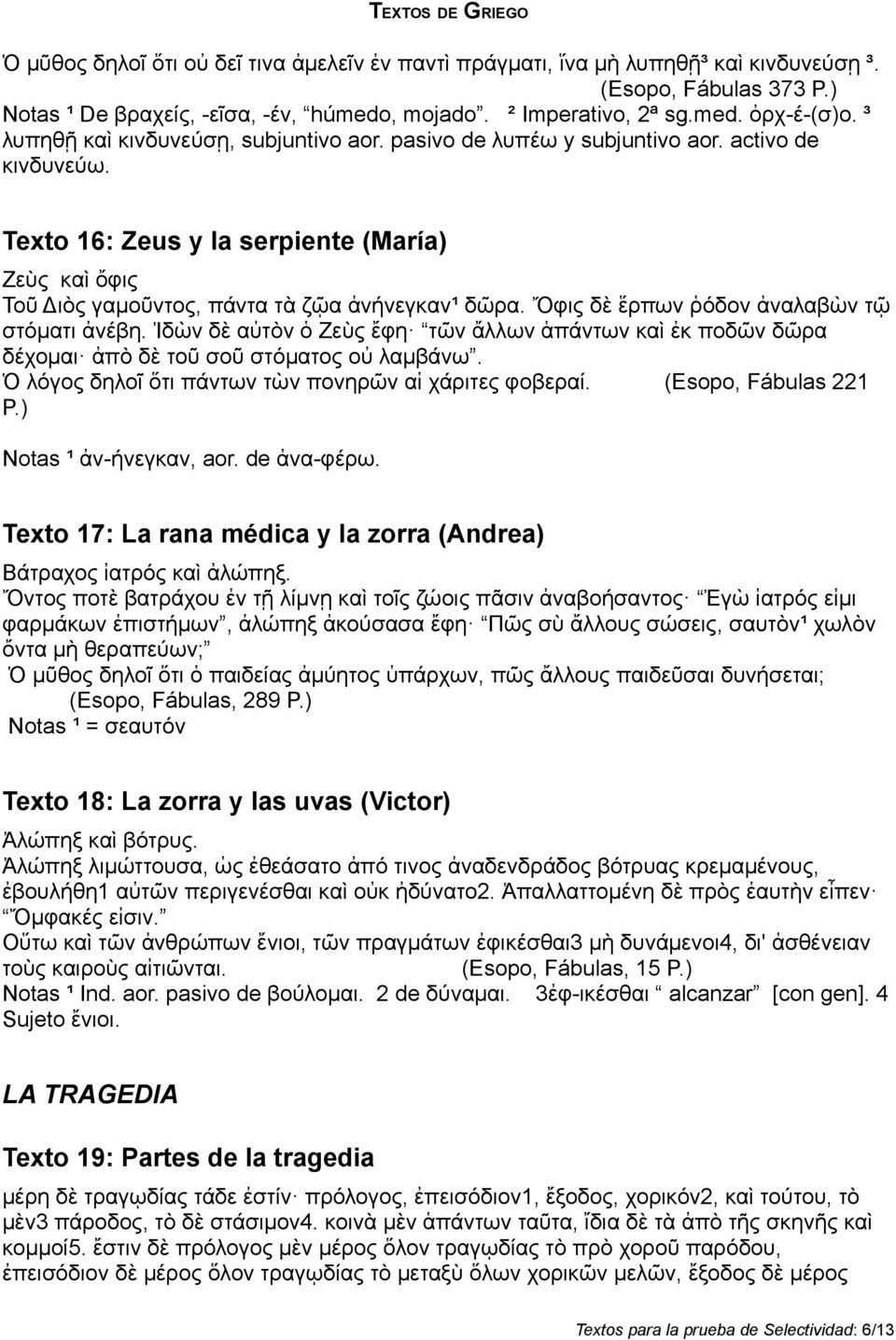 Ὄφις δὲ ἕρπων ῥόδον ἀναλαβὼν τῷ στόματι ἀνέβη. Ἰδὼν δὲ αὐτὸν ὁ Ζεὺς ἔφη τῶν ἄλλων ἁπάντων καὶ ἐκ ποδῶν δῶρα δέχομαι ἀπὸ δὲ τοῦ σοῦ στόματος οὐ λαμβάνω.