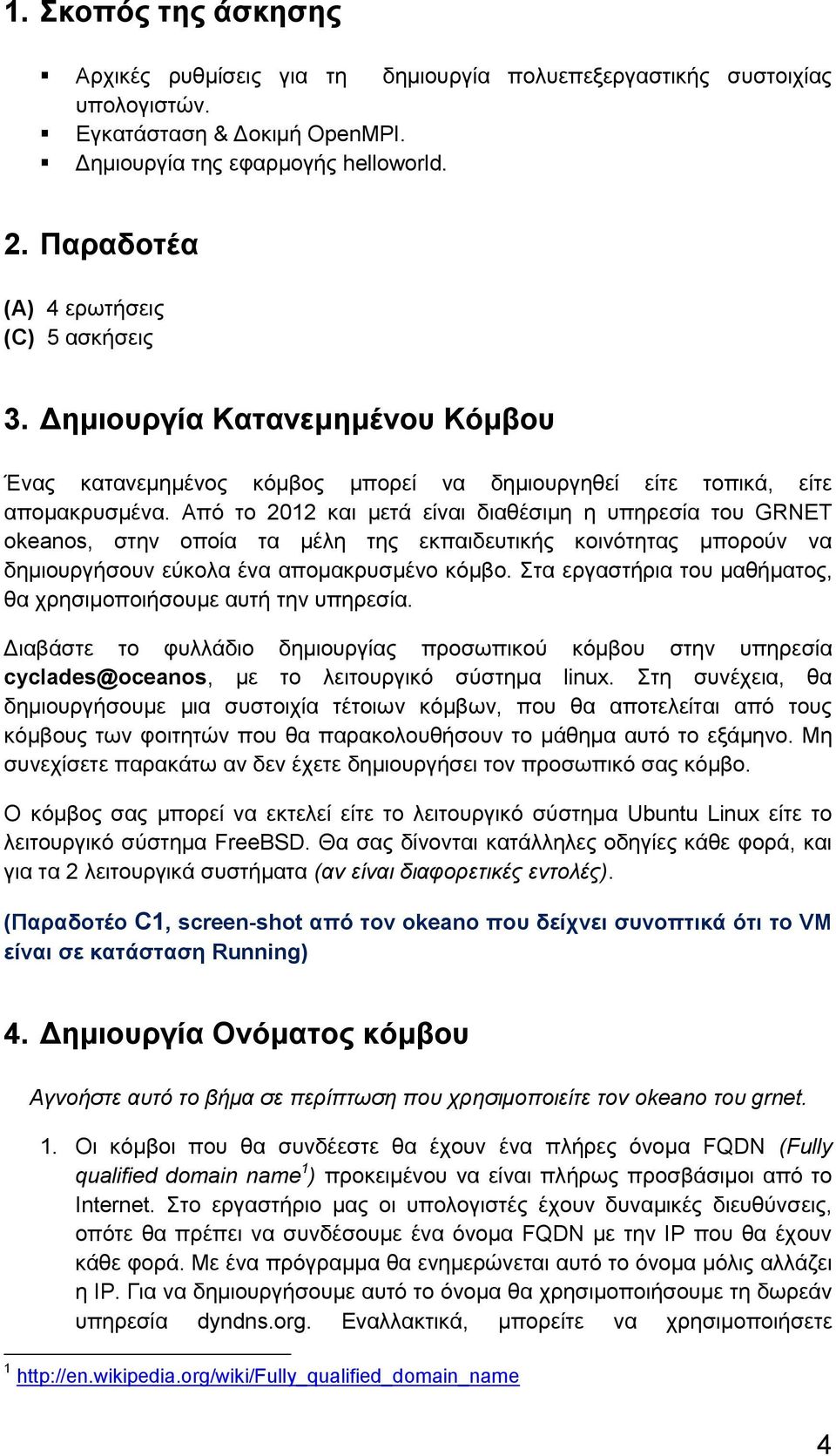 Από το 2012 και μετά είναι διαθέσιμη η υπηρεσία του GRNET okeanos, στην οποία τα μέλη της εκπαιδευτικής κοινότητας μπορούν να δημιουργήσουν εύκολα ένα απομακρυσμένο κόμβο.