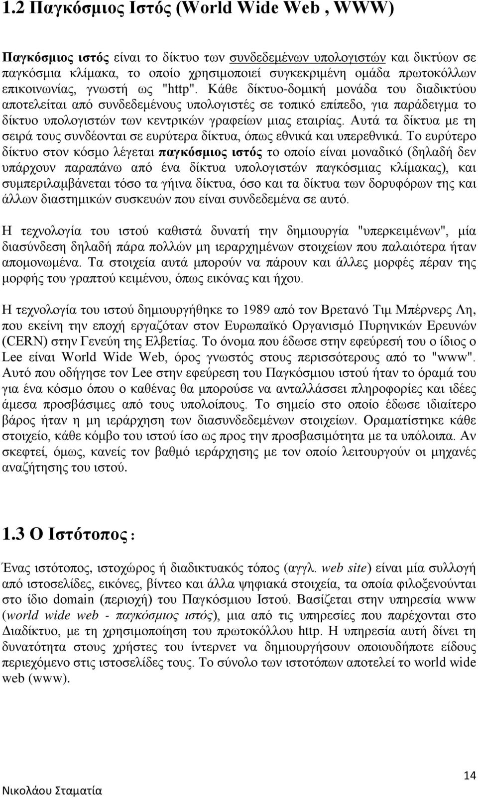 Κάθε δίκτυο-δομική μονάδα του διαδικτύου αποτελείται από συνδεδεμένους υπολογιστές σε τοπικό επίπεδο, για παράδειγμα το δίκτυο υπολογιστών των κεντρικών γραφείων μιας εταιρίας.