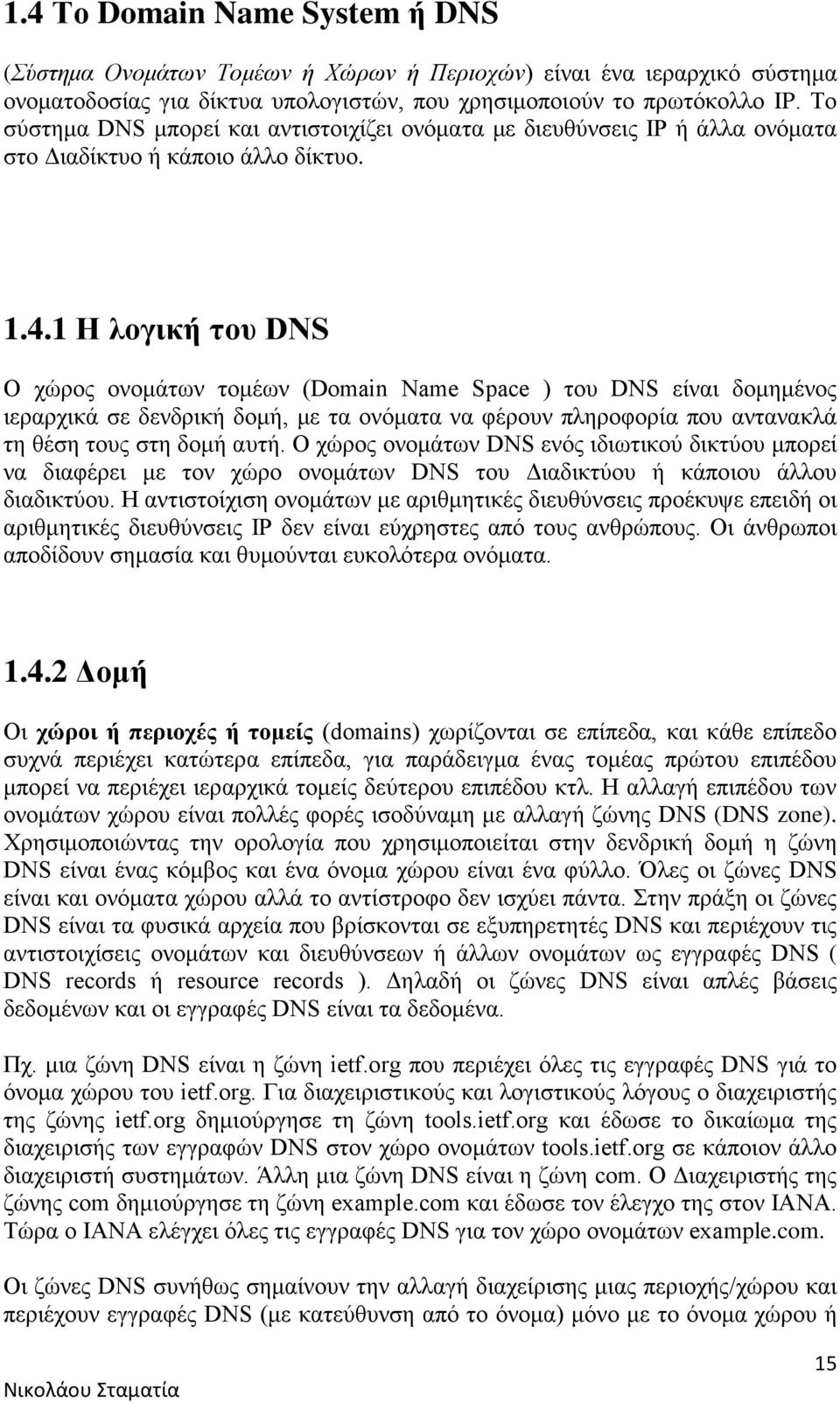 1 Η λογική του DNS Ο χώρος ονομάτων τομέων (Domain Name Space ) του DNS είναι δομημένος ιεραρχικά σε δενδρική δομή, με τα ονόματα να φέρουν πληροφορία που αντανακλά τη θέση τους στη δομή αυτή.
