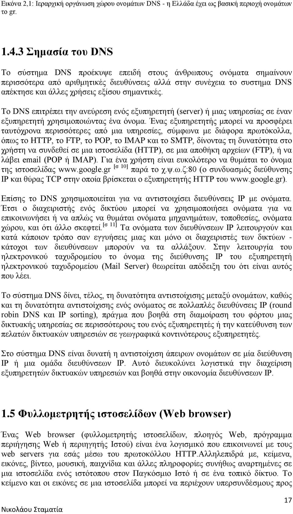 σημαντικές. Το DNS επιτρέπει την ανεύρεση ενός εξυπηρετητή (server) ή μιας υπηρεσίας σε έναν εξυπηρετητή χρησιμοποιώντας ένα όνομα.