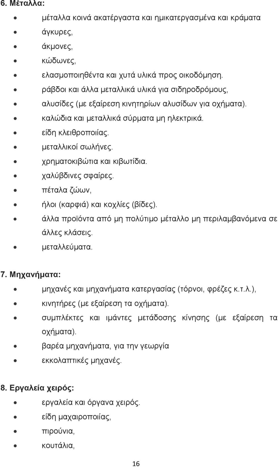 χρηµατοκιβώτια και κιβωτίδια. χαλύβδινες σφαίρες. πέταλα ζώων, ήλοι (καρφιά) και κοχλίες (βίδες). άλλα προϊόντα από µη πολύτιµο µέταλλο µη περιλαµβανόµενα σε άλλες κλάσεις. µεταλλεύµατα. 7.