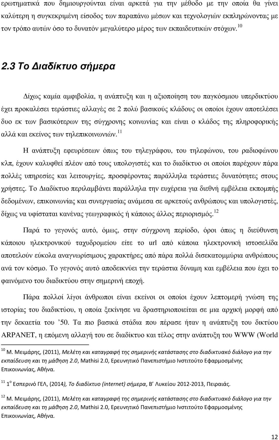 3 Το Διαδίκτυο σήμερα Δίχως καμία αμφιβολία, η ανάπτυξη και η αξιοποίηση του παγκόσμιου υπερδικτύου έχει προκαλέσει τεράστιες αλλαγές σε 2 πολύ βασικούς κλάδους οι οποίοι έχουν αποτελέσει δυο εκ των