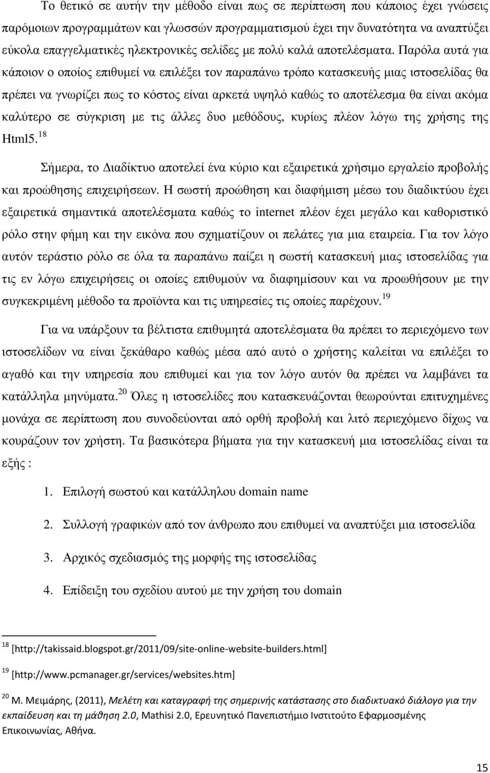 Παρόλα αυτά για κάποιον ο οποίος επιθυμεί να επιλέξει τον παραπάνω τρόπο κατασκευής μιας ιστοσελίδας θα πρέπει να γνωρίζει πως το κόστος είναι αρκετά υψηλό καθώς το αποτέλεσμα θα είναι ακόμα καλύτερο