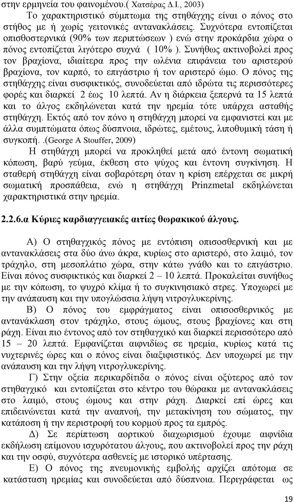 Συνήθως ακτινοβολεί προς τον βραχίονα, ιδιαίτερα προς την ωλένια επιφάνεια του αριστερού βραχίονα, τον καρπό, το επιγάστριο ή τον αριστερό ώμο.