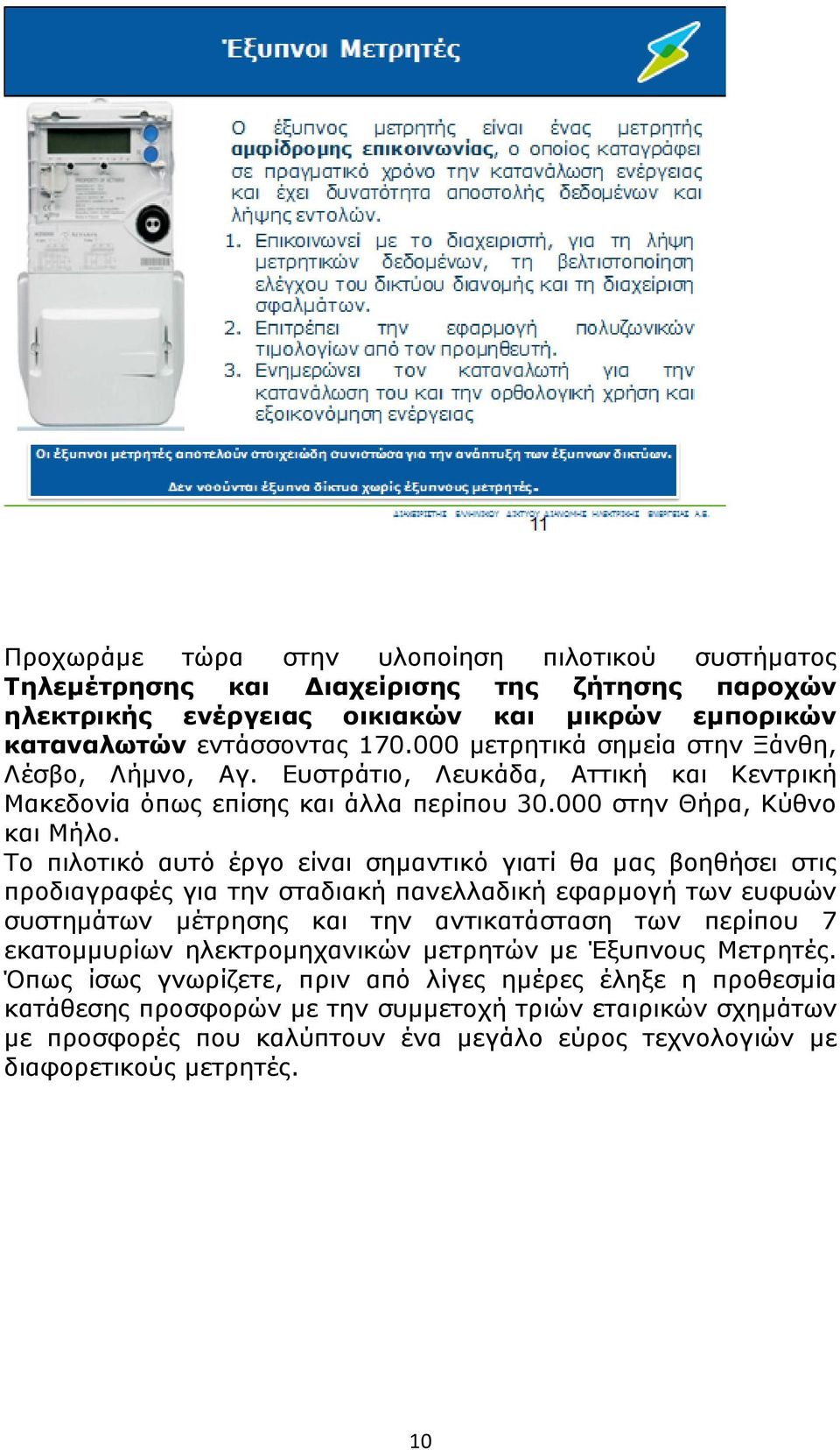 Το πιλοτικό αυτό έργο είναι σημαντικό γιατί θα μας βοηθήσει στις προδιαγραφές για την σταδιακή πανελλαδική εφαρμογή των ευφυών συστημάτων μέτρησης και την αντικατάσταση των περίπου 7 εκατομμυρίων