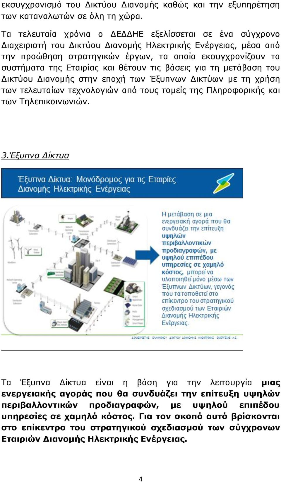 Εταιρίας και θέτουν τις βάσεις για τη μετάβαση του Δικτύου Διανομής στην εποχή των Έξυπνων Δικτύων με τη χρήση των τελευταίων τεχνολογιών από τους τομείς της Πληροφορικής και των Τηλεπικοινωνιών. 3.