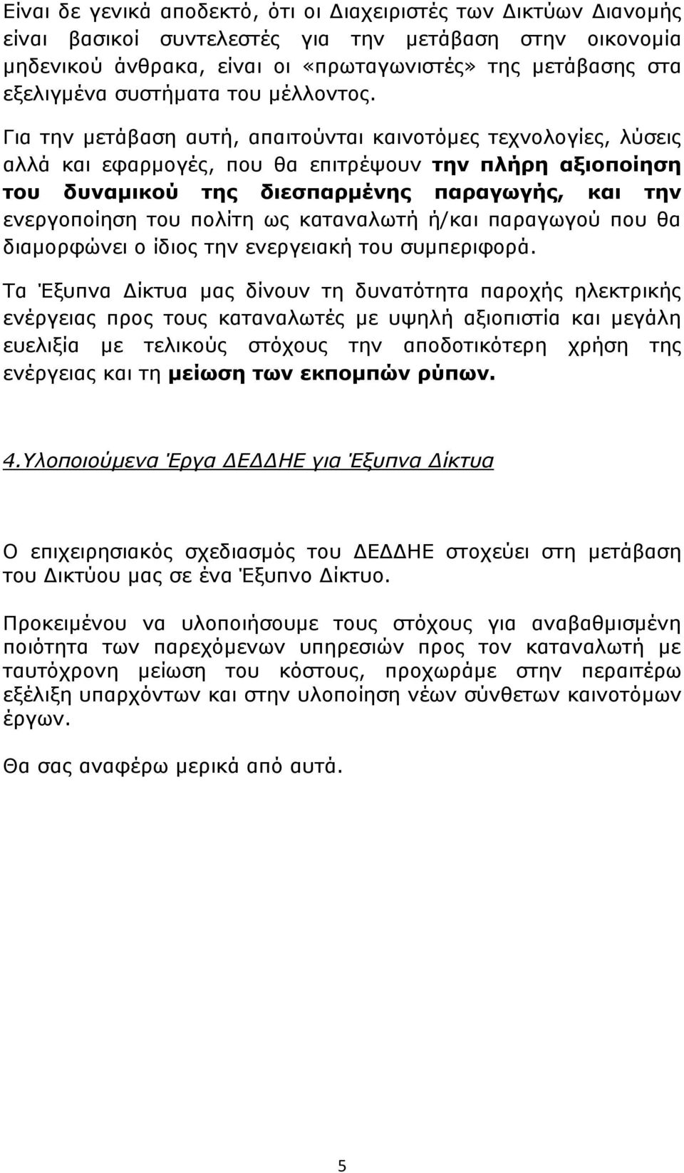 Για την μετάβαση αυτή, απαιτούνται καινοτόμες τεχνολογίες, λύσεις αλλά και εφαρμογές, που θα επιτρέψουν την πλήρη αξιοποίηση του δυναμικού της διεσπαρμένης παραγωγής, και την ενεργοποίηση του πολίτη