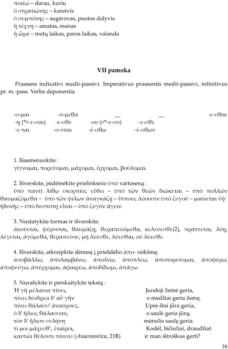 Išasmenuokite : γίγνομαι, πορεύομαι, μάχομαι, ἔρχομαι, βούλομαι. 2.