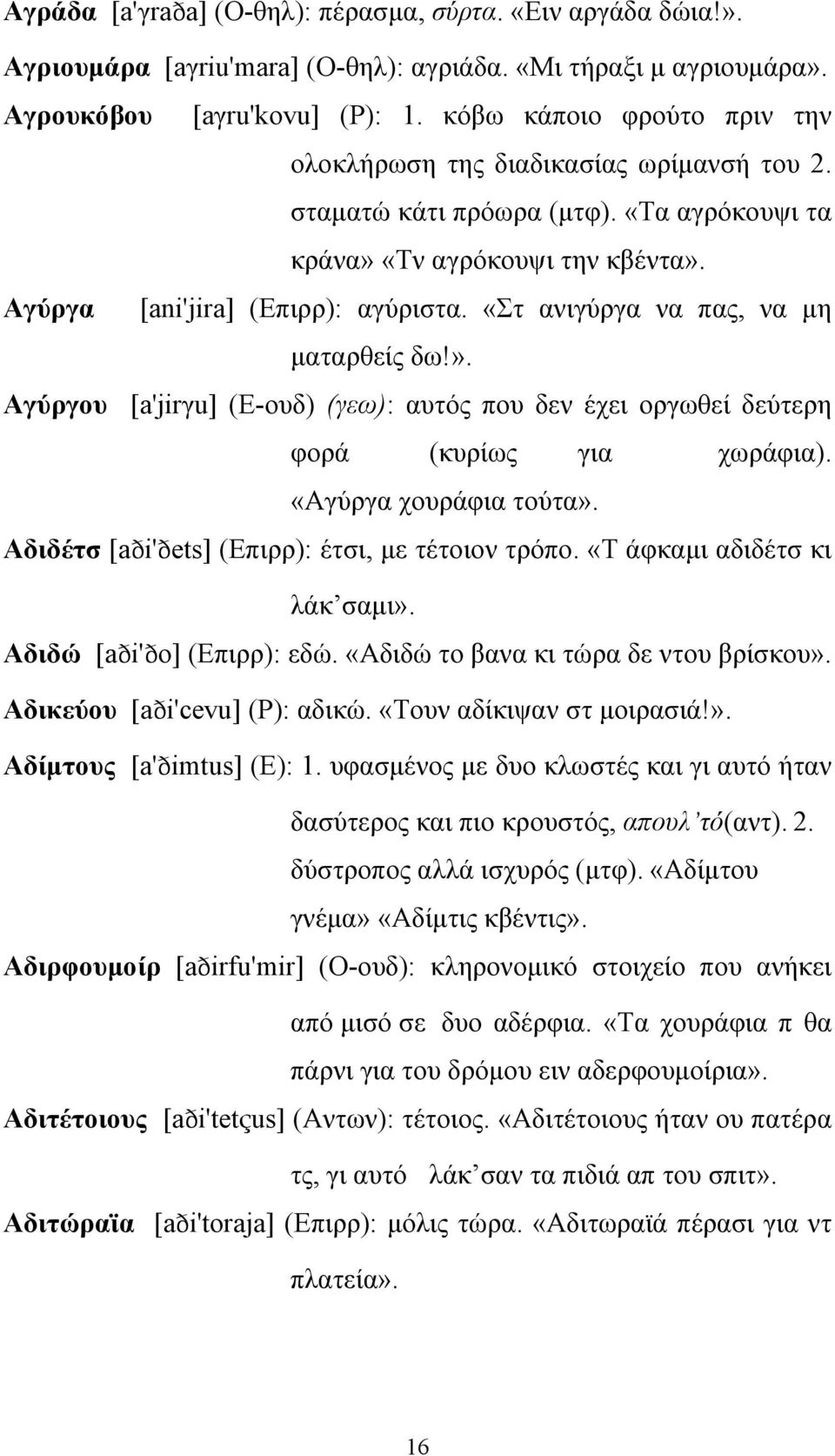 «Στ ανιγύργα να πας, να μη ματαρθείς δω!». Αγύργου [a'jirγu] (Ε-ουδ) (γεω): αυτός που δεν έχει οργωθεί δεύτερη φορά (κυρίως για χωράφια). «Αγύργα χουράφια τούτα».