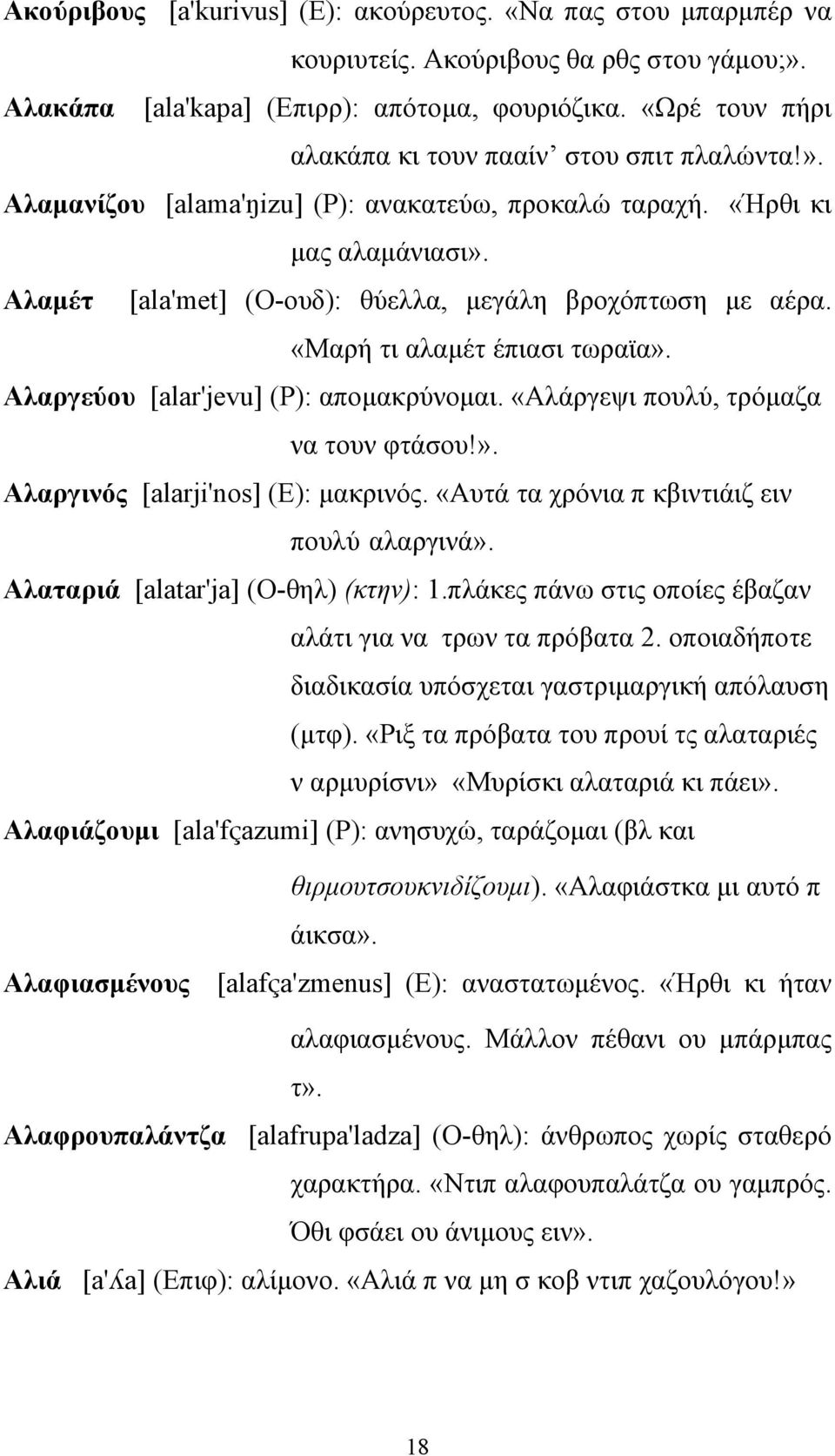 Αλαμέτ [ala'met] (Ο-ουδ): θύελλα, μεγάλη βροχόπτωση με αέρα. «Μαρή τι αλαμέτ έπιασι τωραϊα». Αλαργεύου [alar'jevu] (Ρ): απομακρύνομαι. «Αλάργεψι πουλύ, τρόμαζα να τουν φτάσου!». Αλαργινός [alarji'nos] (Ε): μακρινός.