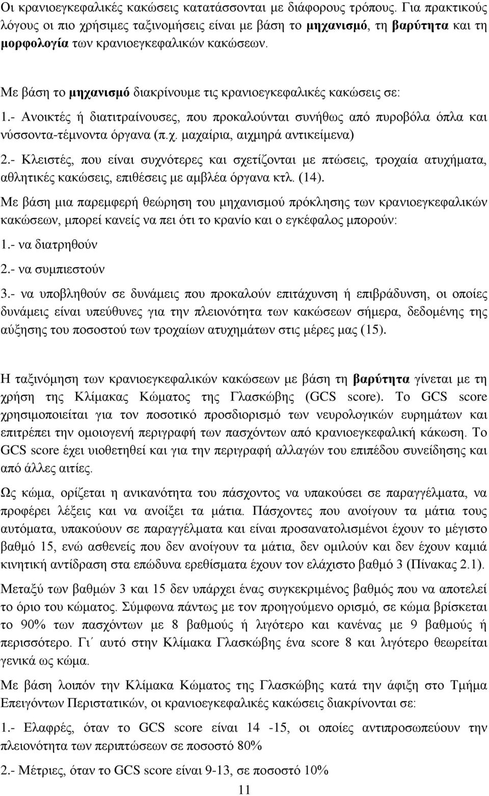 Με βάση το μηχανισμό διακρίνουμε τις κρανιοεγκεφαλικές κακώσεις σε:.- Ανοικτές ή διατιτραίνουσες, που προκαλούνται συνήθως από πυροβόλα όπλα και νύσσοντα-τέμνοντα όργανα π.χ. μαχαίρια, αιχμηρά αντικείμενα.