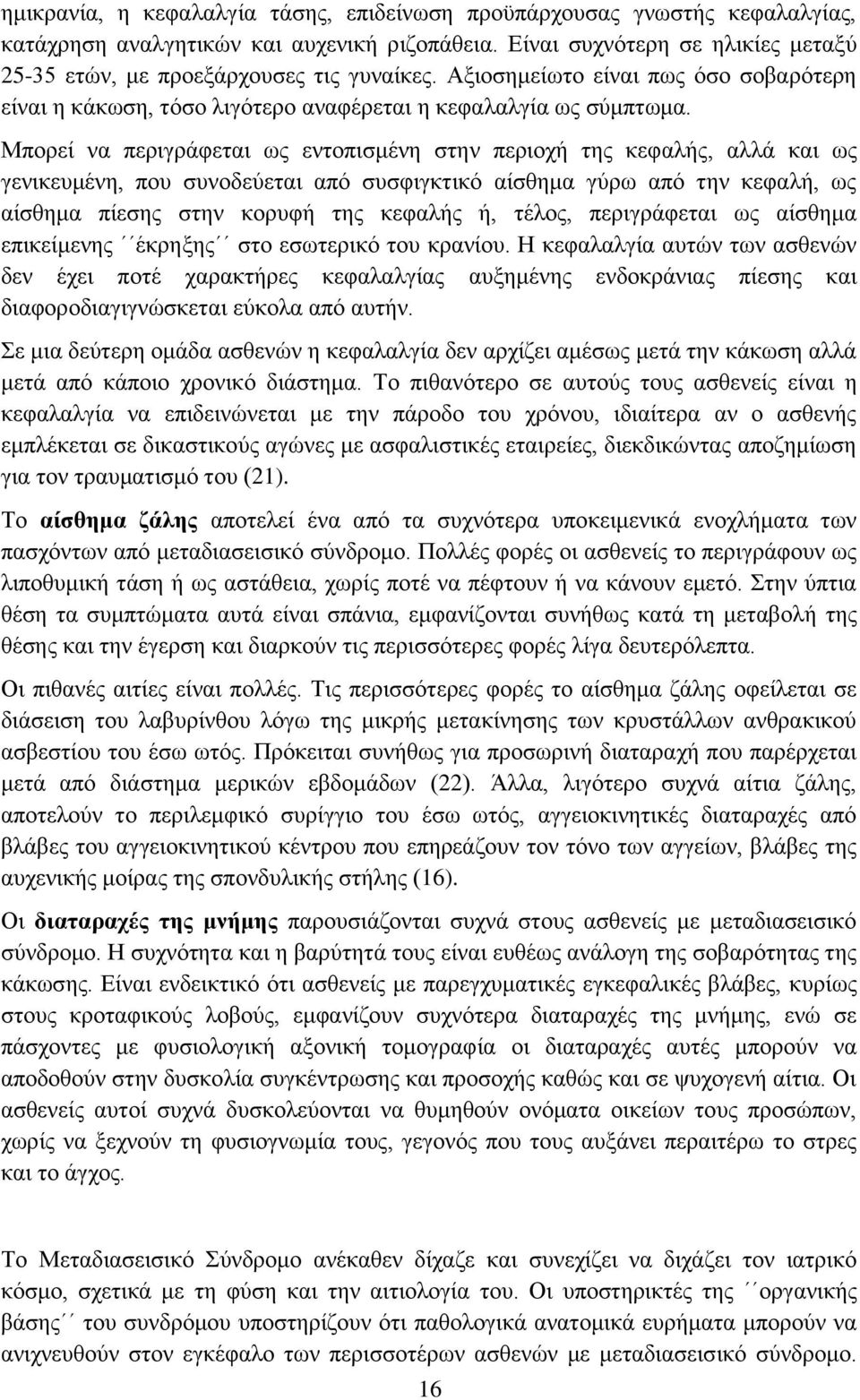 Μπορεί να περιγράφεται ως εντοπισμένη στην περιοχή της κεφαλής, αλλά και ως γενικευμένη, που συνοδεύεται από συσφιγκτικό αίσθημα γύρω από την κεφαλή, ως αίσθημα πίεσης στην κορυφή της κεφαλής ή,