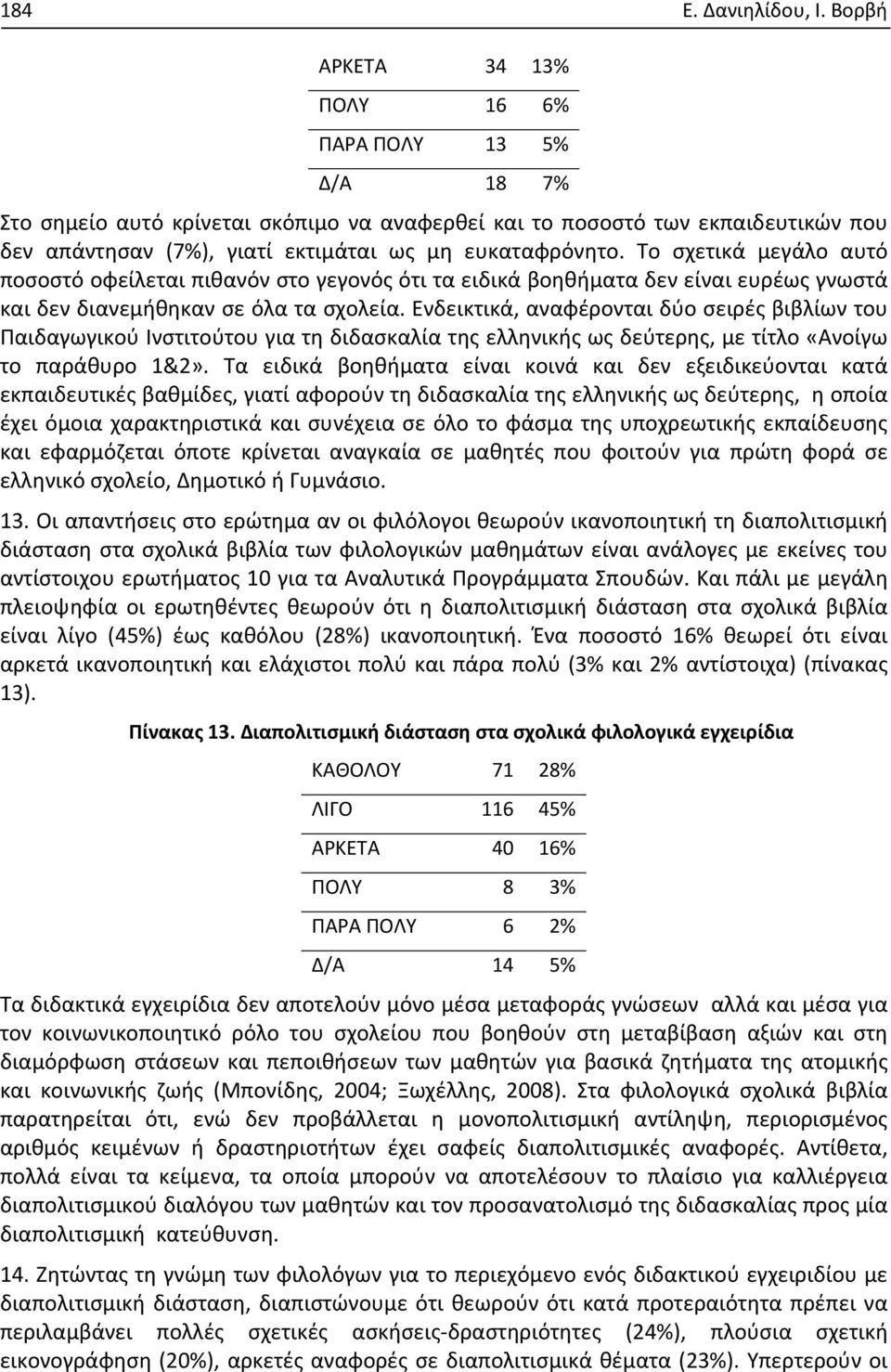 Το σχετικά μεγάλο αυτό ποσοστό οφείλεται πιθανόν στο γεγονός ότι τα ειδικά βοηθήματα δεν είναι ευρέως γνωστά και δεν διανεμήθηκαν σε όλα τα σχολεία.