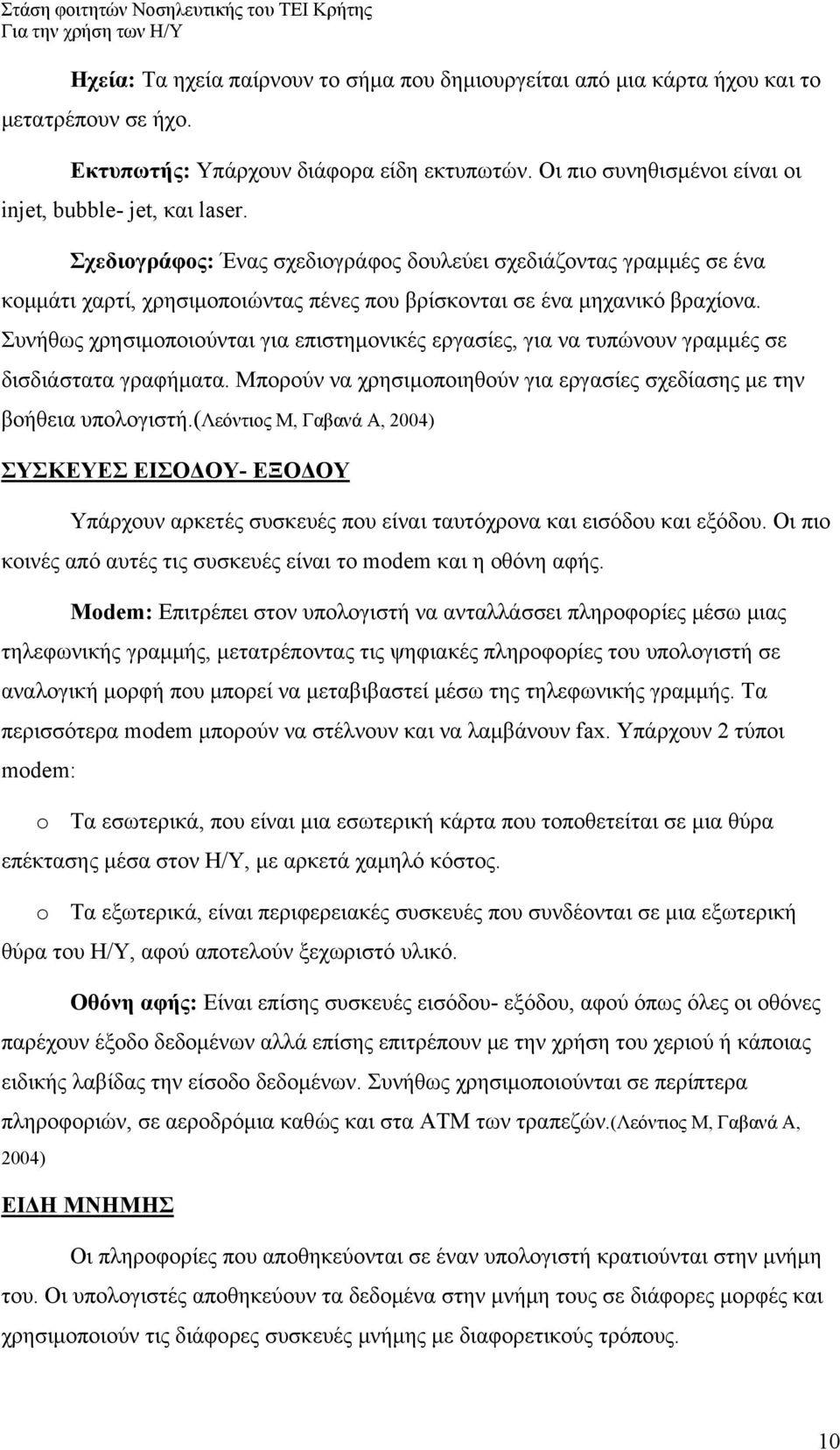 Συνήθως χρησιμοποιούνται για επιστημονικές εργασίες, για να τυπώνουν γραμμές σε δισδιάστατα γραφήματα. Μπορούν να χρησιμοποιηθούν για εργασίες σχεδίασης με την βοήθεια υπολογιστή.