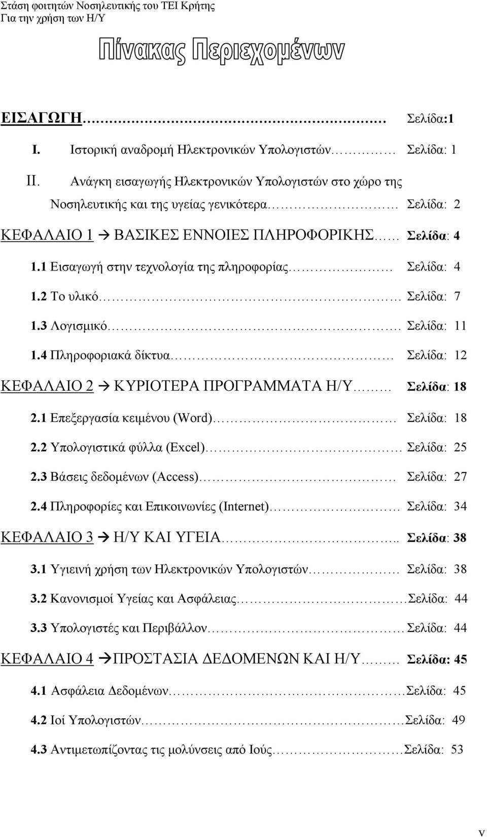 1 Εισαγωγή στην τεχνολογία της πληροφορίας Σελίδα: 4 1.2 Το υλικό Σελίδα: 7 1.3 Λογισμικό. Σελίδα: 11 1.4 Πληροφοριακά δίκτυα Σελίδα: 12 ΚΕΦΑΛΑΙΟ 2 ΚΥΡΙΟΤΕΡΑ ΠΡΟΓΡΑΜΜΑΤΑ Η/Υ Σελίδα: 18 2.