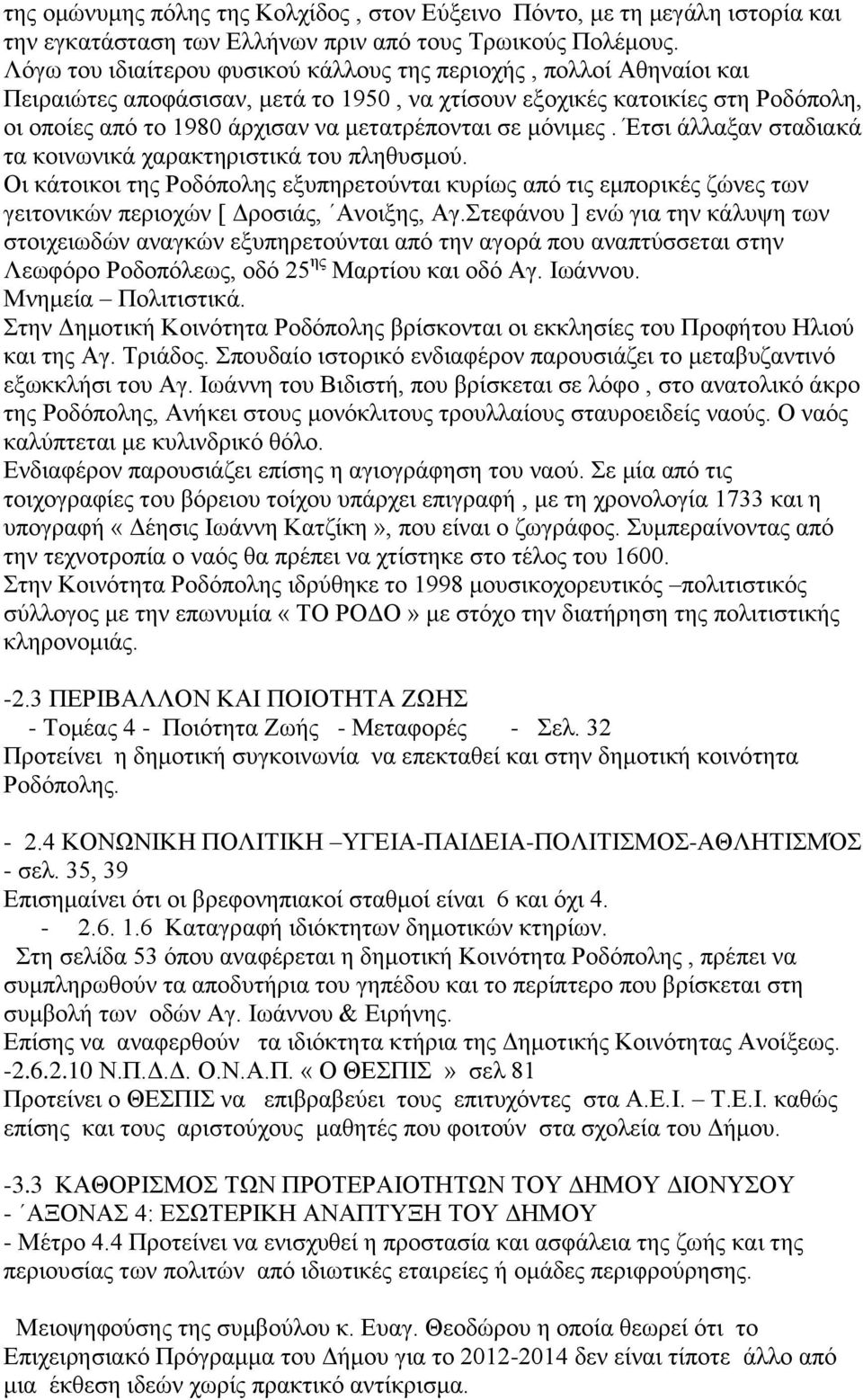 σε μόνιμες. Έτσι άλλαξαν σταδιακά τα κοινωνικά χαρακτηριστικά του πληθυσμού. Οι κάτοικοι της Ροδόπολης εξυπηρετούνται κυρίως από τις εμπορικές ζώνες των γειτονικών περιοχών [ Δροσιάς, Ανοιξης, Αγ.