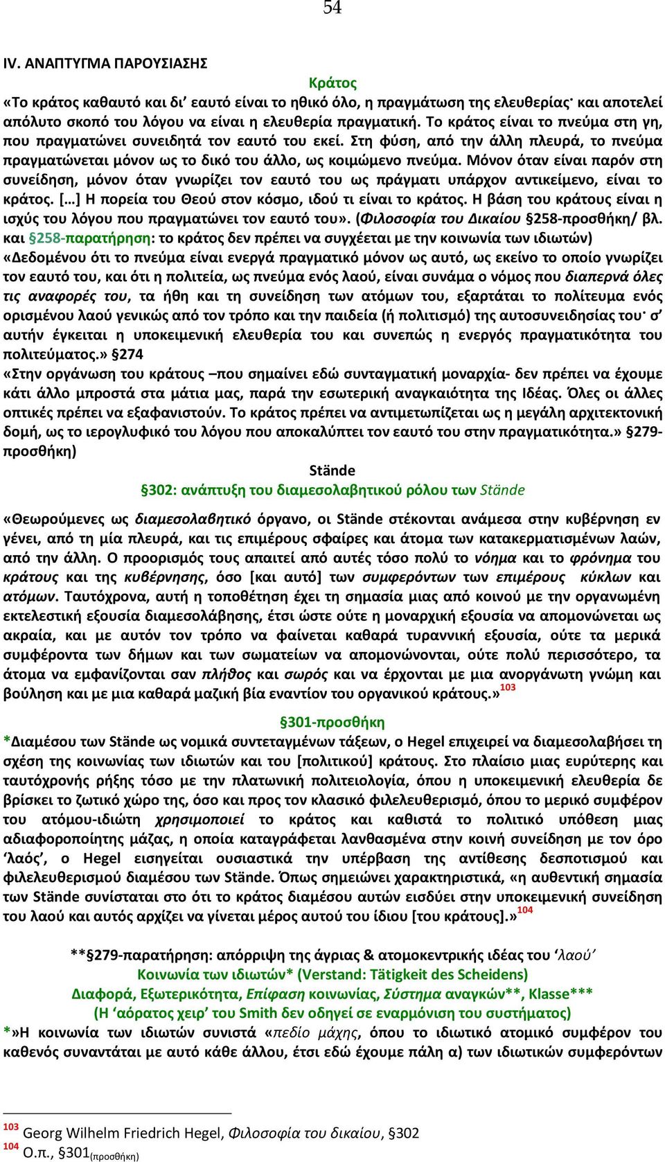 Μόνον όταν είναι παρόν στη συνείδηση, μόνον όταν γνωρίζει τον εαυτό του ως πράγματι υπάρχον αντικείμενο, είναι το κράτος. [ ] Η πορεία του Θεού στον κόσμο, ιδού τι είναι το κράτος.