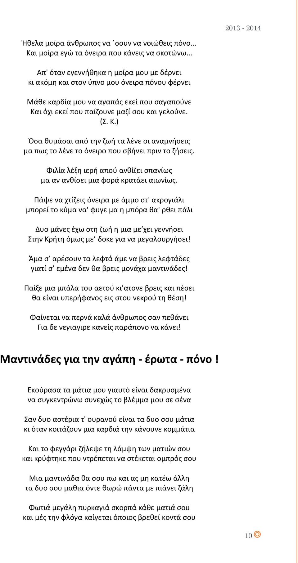 ι όχι εκεί που παίζουνε μαζί σου και γελούνε. (Σ. Κ.) Όσα θυμάσαι από την ζωή τα λένε οι αναμνήσεις μα πως το λένε το όνειρο που σβήνει πριν το ζήσεις.