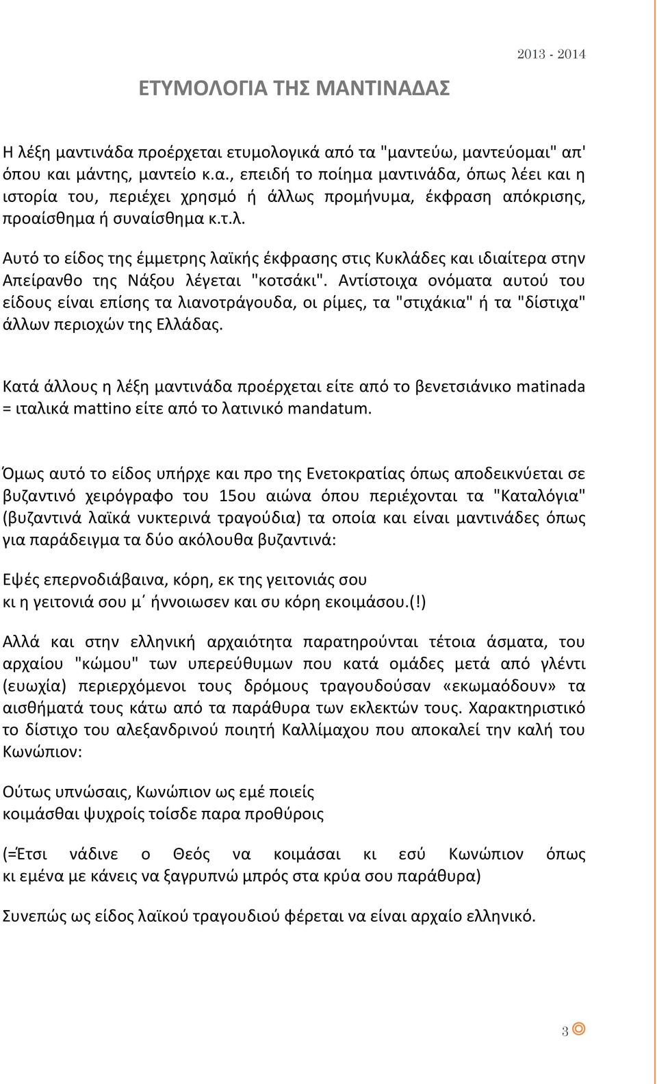 Αντίστοιχα ονόματα αυτού του είδους είναι επίσης τα λιανοτράγουδα, οι ρίμες, τα "στιχάκια" ή τα "δίστιχα" άλλων περιοχών της Ελλάδας.