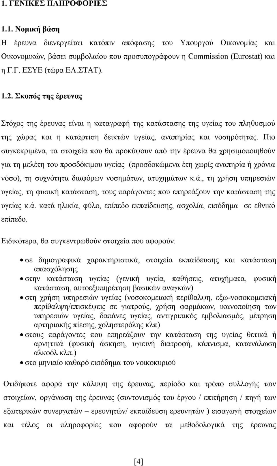 Πιο συγκεκριμένα, τα στοιχεία που θα προκύψουν από την έρευνα θα χρησιμοποιηθούν για τη μελέτη του προσδόκιμου υγείας (προσδοκώμενα έτη χωρίς αναπηρία ή χρόνια νόσο), τη συχνότητα διαφόρων νοσημάτων,