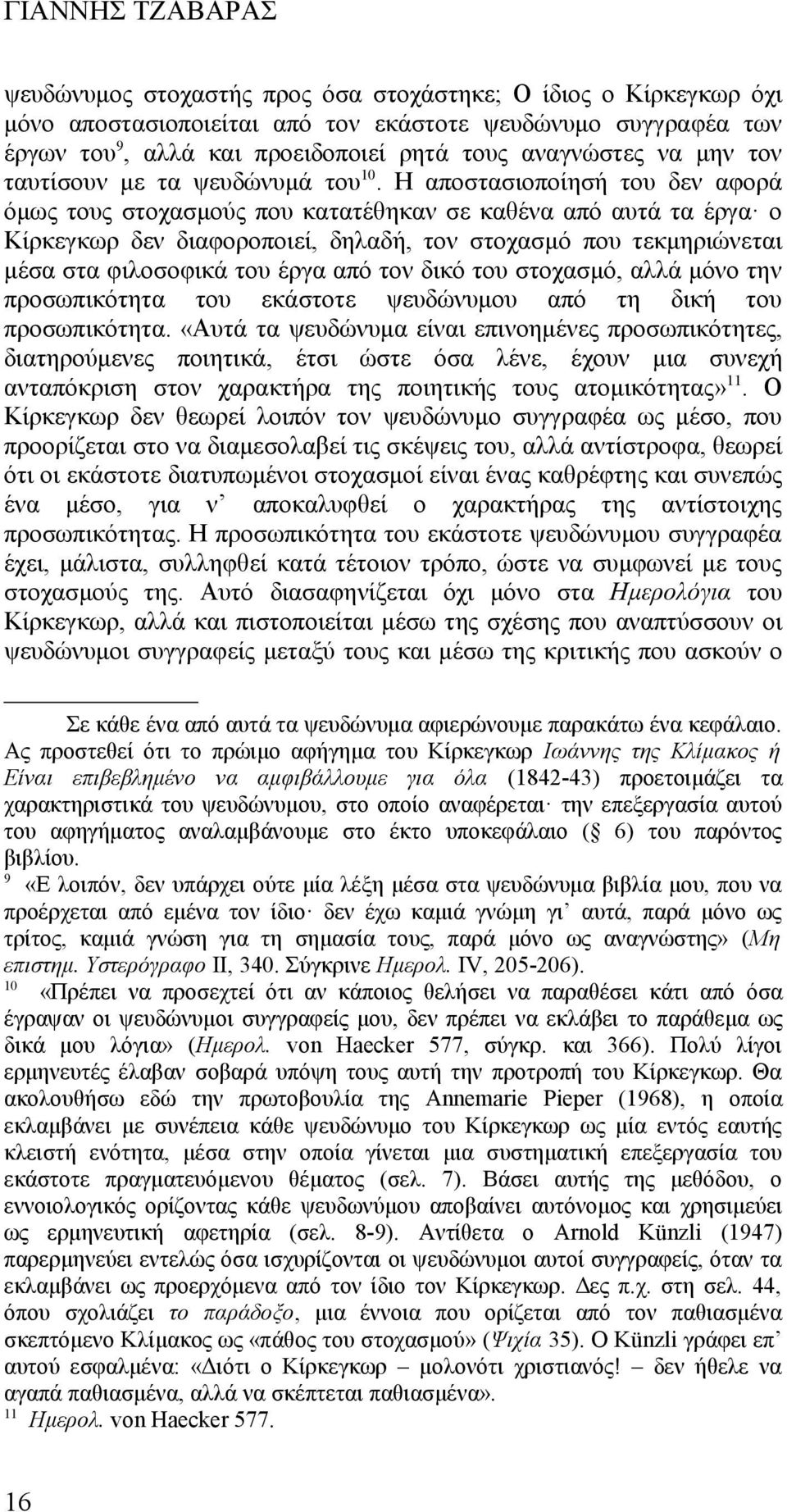 Η αποστασιοποίησή του δεν αφορά όμως τους στοχασμούς που κατατέθηκαν σε καθένα από αυτά τα έργα ο Κίρκεγκωρ δεν διαφοροποιεί, δηλαδή, τον στοχασμό που τεκμηριώνεται μέσα στα φιλοσοφικά του έργα από