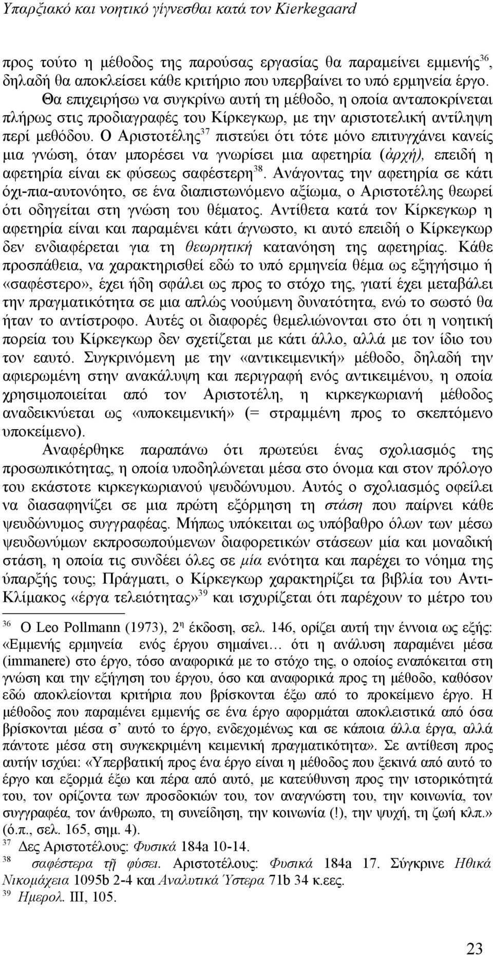 Ο Αριστοτέλης 37 πιστεύει ότι τότε μόνο επιτυγχάνει κανείς μια γνώση, όταν μπορέσει να γνωρίσει μια αφετηρία (ἀρχή), επειδή η αφετηρία είναι εκ φύσεως σαφέστερη 38.