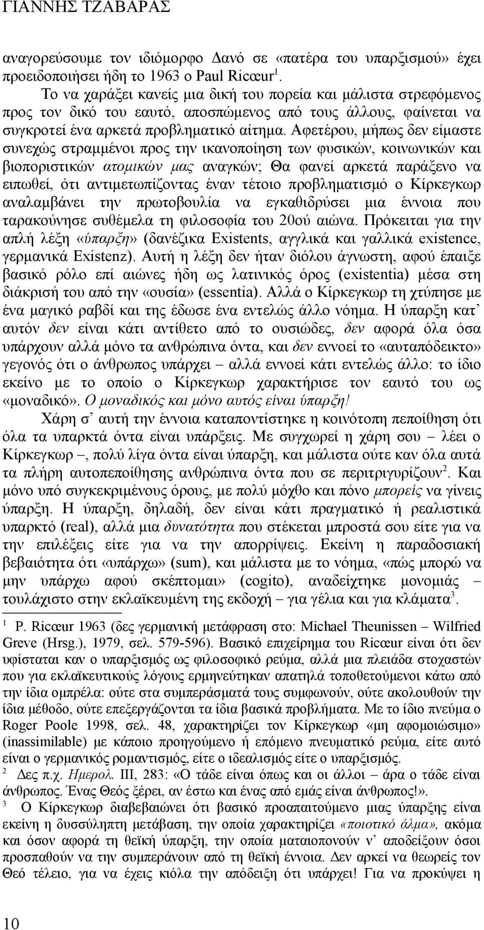 Αφετέρου, μήπως δεν είμαστε συνεχώς στραμμένοι προς την ικανοποίηση των φυσικών, κοινωνικών και βιοποριστικών ατομικών μας αναγκών; Θα φανεί αρκετά παράξενο να ειπωθεί, ότι αντιμετωπίζοντας έναν