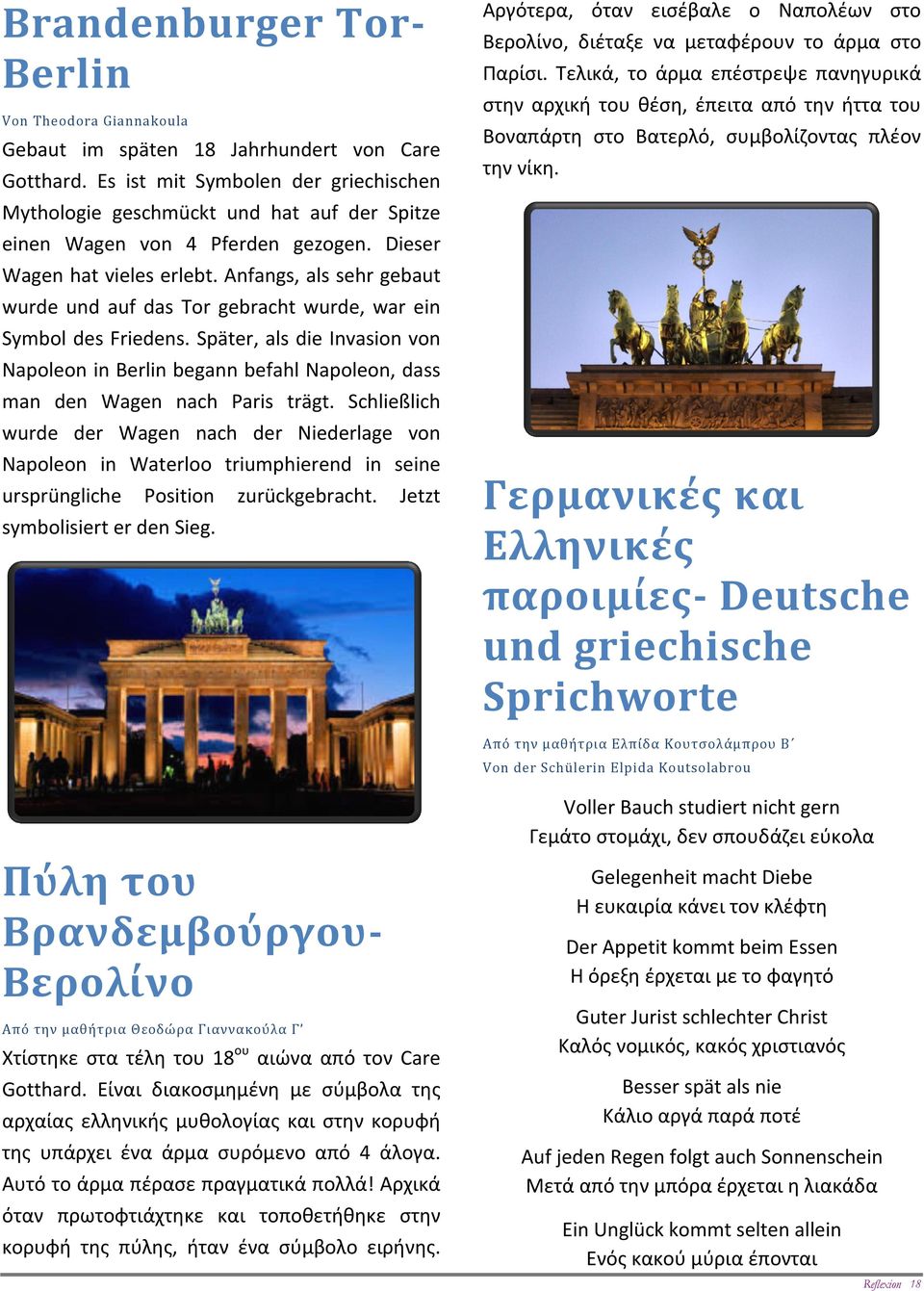 Anfangs, als sehr gebaut wurde und auf das Tor gebracht wurde, war ein Symbol des Friedens. Später, als die Invasion von Napoleon in Berlin begann befahl Napoleon, dass man den Wagen nach Paris trägt.