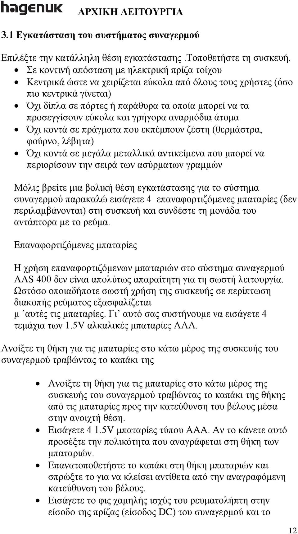 εύκολα και γρήγορα αναρμόδια άτομα Όχι κοντά σε πράγματα που εκπέμπουν ζέστη (θερμάστρα, φούρνο, λέβητα) Όχι κοντά σε μεγάλα μεταλλικά αντικείμενα που μπορεί να περιορίσουν την σειρά των ασύρματων