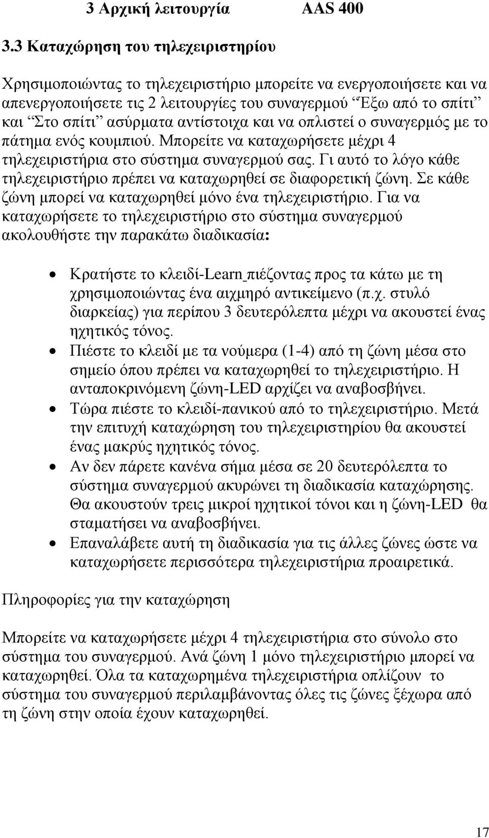 αντίστοιχα και να οπλιστεί ο συναγερμός με το πάτημα ενός κουμπιού. Μπορείτε να καταχωρήσετε μέχρι 4 τηλεχειριστήρια στο σύστημα συναγερμού σας.