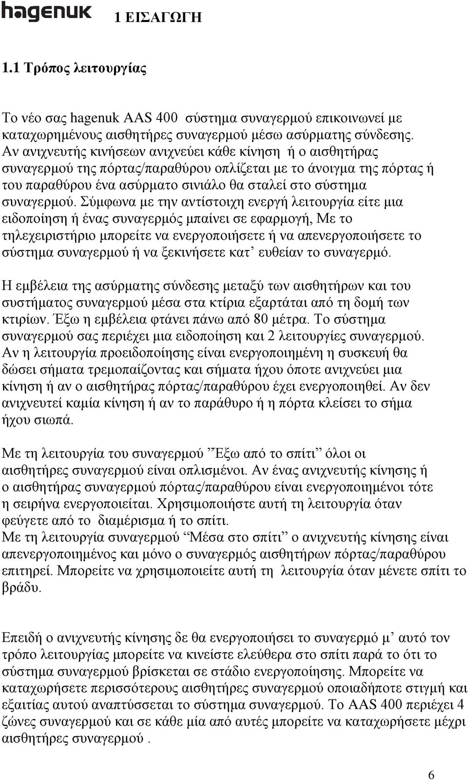 Σύμφωνα με την αντίστοιχη ενεργή λειτουργία είτε μια ειδοποίηση ή ένας συναγερμός μπαίνει σε εφαρμογή, Με το τηλεχειριστήριο μπορείτε να ενεργοποιήσετε ή να απενεργοποιήσετε το σύστημα συναγερμού ή