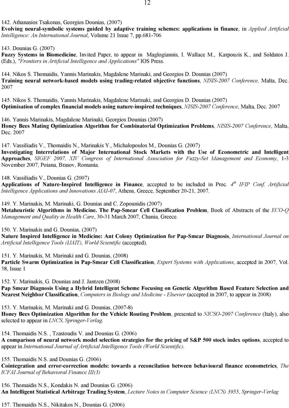 Journal, Volume 21 Issue 7, pp.681-706 143. Dounias G. (2007) Fuzzy Systems in Biomedicine, Invited Paper, to appear in Maglogiannis, I. Wallace M., Karpouzis K., and Soldatos J. (Eds.