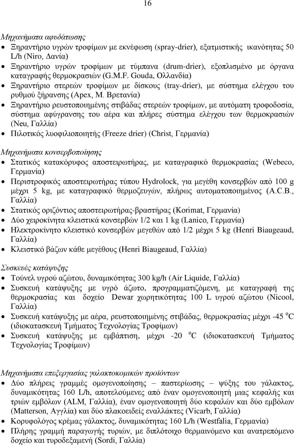 Βρετανία) Ξηραντήριο ρευστοποιημένης στιβάδας στερεών τροφίμων, με αυτόματη τροφοδοσία, σύστημα αφύγρανσης του αέρα και πλήρες σύστημα ελέγχου των θερμοκρασιών (Neu, Γαλλία) Πιλοτικός λυοφιλιοποιητής