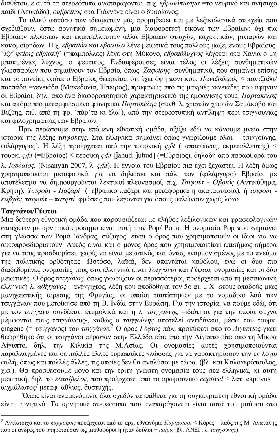 Εβραίων φτωχών, καχεκτικών, ρυπαρών και κακοµοίρηδων. Π.χ. εβραιίδα και εβραιίλα λένε µειωτικά τους πολλούς µαζεµένους Εβραίους Έχ' ψείρις εβριακή (=πάµπολλες) λένε στη Μύκονο, εβραιόλυχνος λέγεται στα Χανιά ο µη µπακιρένιος λύχνος, ο ψεύτικος.