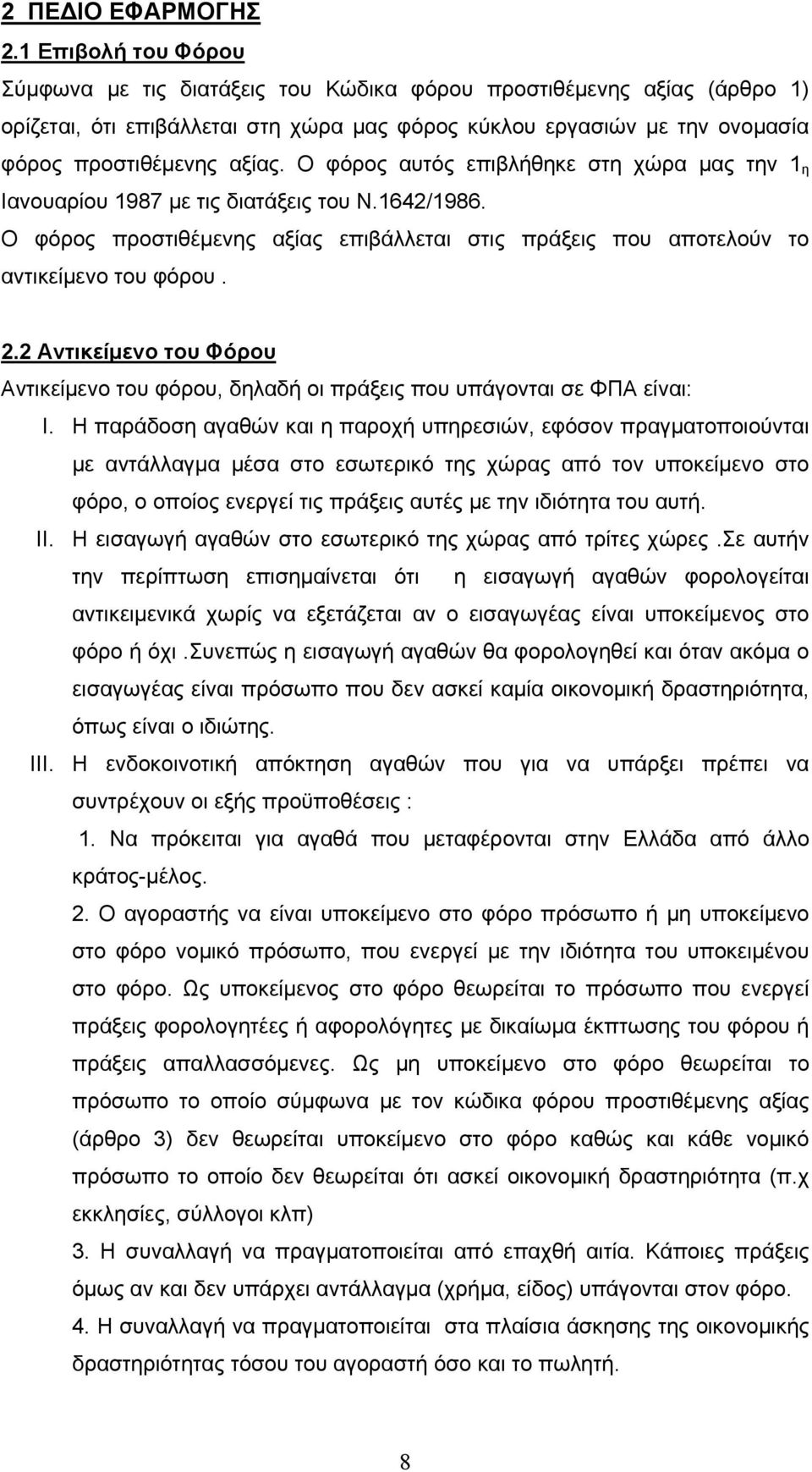 Ο φόρος αυτός επιβλήθηκε στη χώρα μας την 1 η Ιανουαρίου 1987 με τις διατάξεις του Ν.1642/1986. Ο φόρος προστιθέμενης αξίας επιβάλλεται στις πράξεις που αποτελούν το αντικείμενο του φόρου. 2.