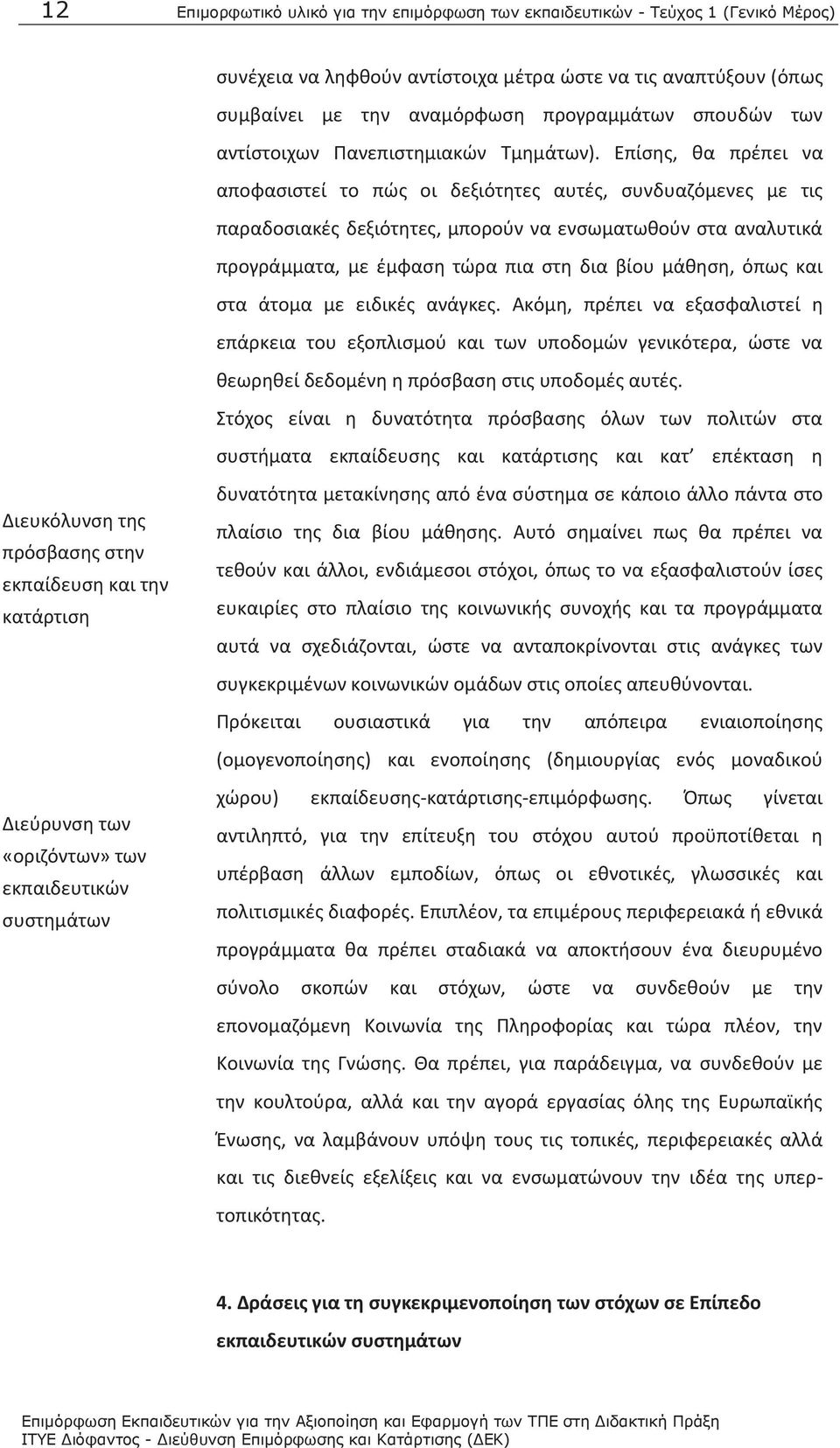 Επίσης, θα πρέπει να αποφασιστεί το πώς οι δεξιότητες αυτές, συνδυαζόμενες με τις παραδοσιακές δεξιότητες, μπορούν να ενσωματωθούν στα αναλυτικά προγράμματα, με έμφαση τώρα πια στη δια βίου μάθηση,