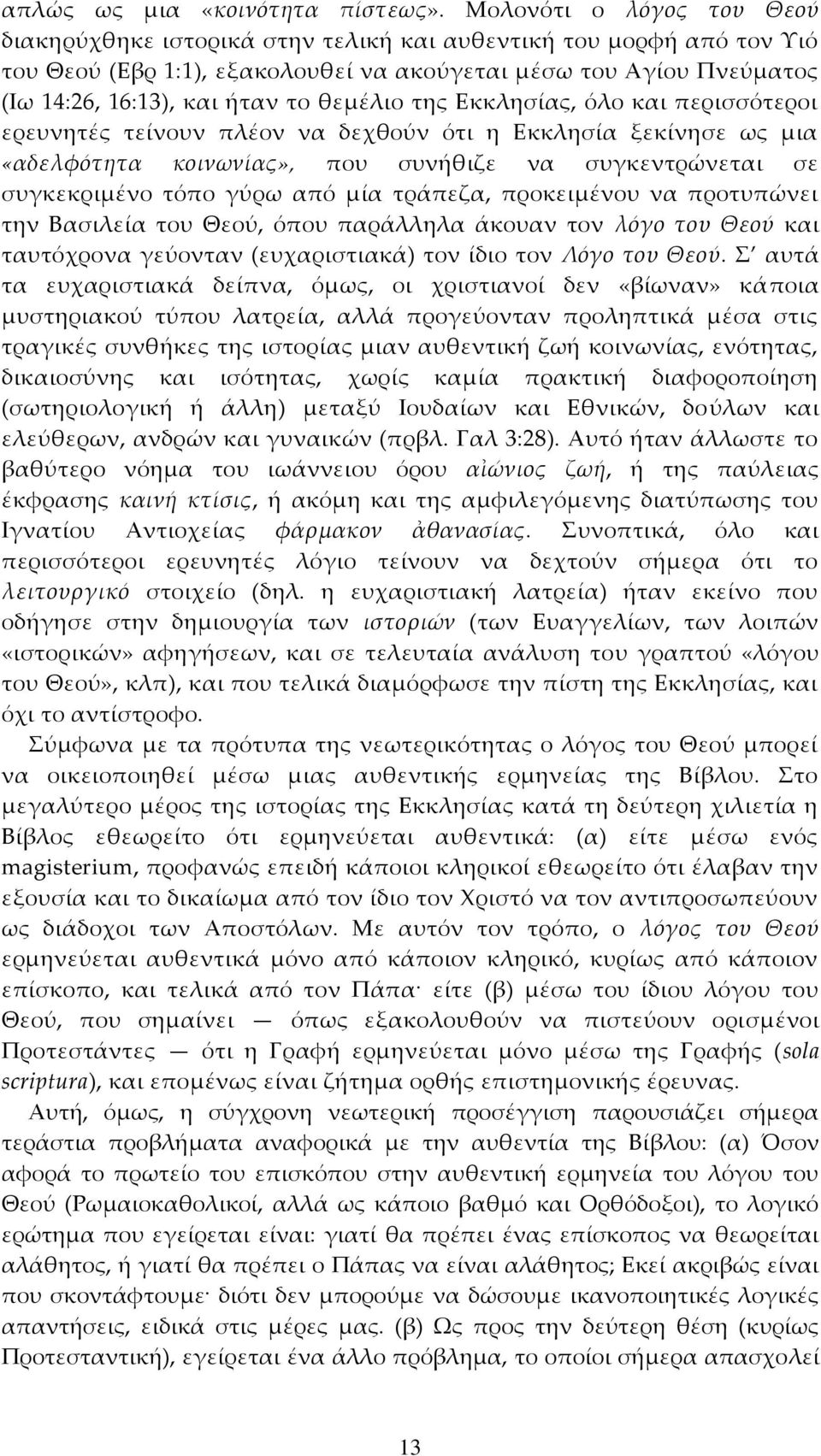 θεμέλιο της Εκκλησίας, όλο και περισσότεροι ερευνητές τείνουν πλέον να δεχθούν ότι η Εκκλησία ξεκίνησε ως μια «αδελφότητα κοινωνίας», που συνήθιζε να συγκεντρώνεται σε συγκεκριμένο τόπο γύρω από μία