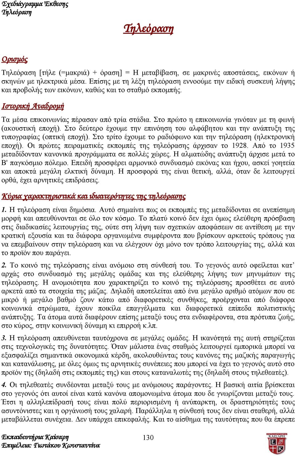 Στο πρώτο η επικοινωνία γινόταν με τη φωνή (ακουστική εποχή). Στο δεύτερο έχουμε την επινόηση του αλφάβητου και την ανάπτυξη της τυπογραφίας (οπτική εποχή).