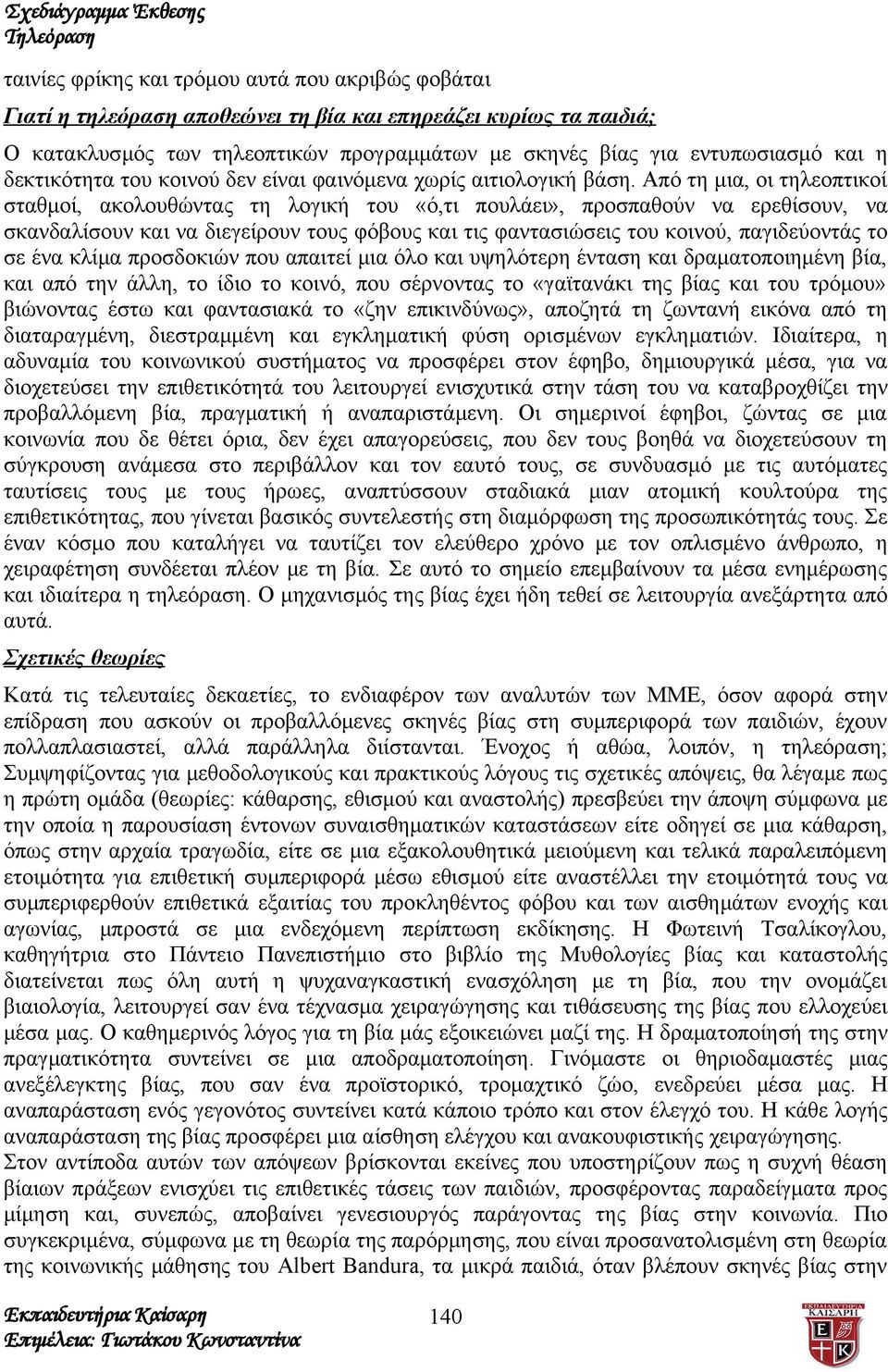 Από τη μια, οι τηλεοπτικοί σταθμοί, ακολουθώντας τη λογική του «ό,τι πουλάει», προσπαθούν να ερεθίσουν, να σκανδαλίσουν και να διεγείρουν τους φόβους και τις φαντασιώσεις του κοινού, παγιδεύοντάς το