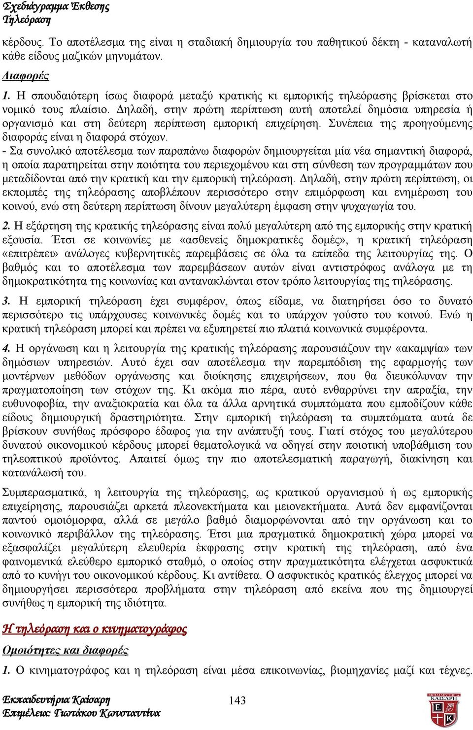 Δηλαδή, στην πρώτη περίπτωση αυτή αποτελεί δημόσια υπηρεσία ή οργανισμό και στη δεύτερη περίπτωση εμπορική επιχείρηση. Συνέπεια της προηγούμενης διαφοράς είναι η διαφορά στόχων.