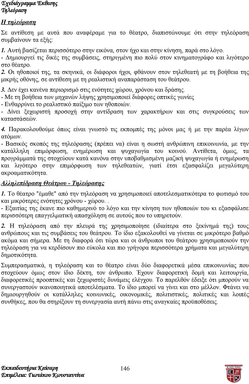 Οι ηθοποιοί της, τα σκηνικά, οι διάφοροι ήχοι, φθάνουν στον τηλεθεατή με τη βοήθεια της μικρής οθόνης, σε αντίθεση με τη ρεαλιστική αναπαράσταση του θεάτρου. 3.