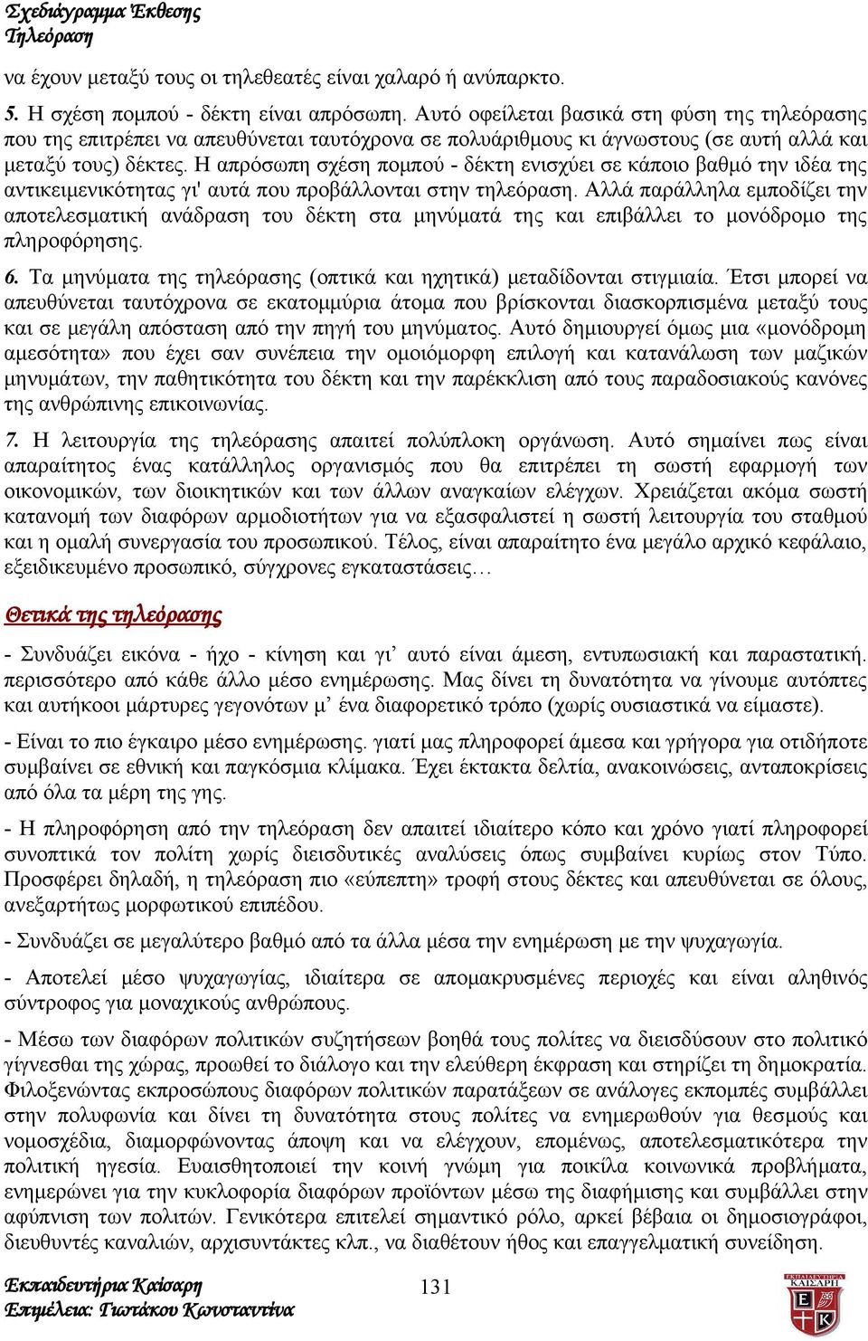 Η απρόσωπη σχέση πομπού - δέκτη ενισχύει σε κάποιο βαθμό την ιδέα της αντικειμενικότητας γι' αυτά που προβάλλονται στην τηλεόραση.